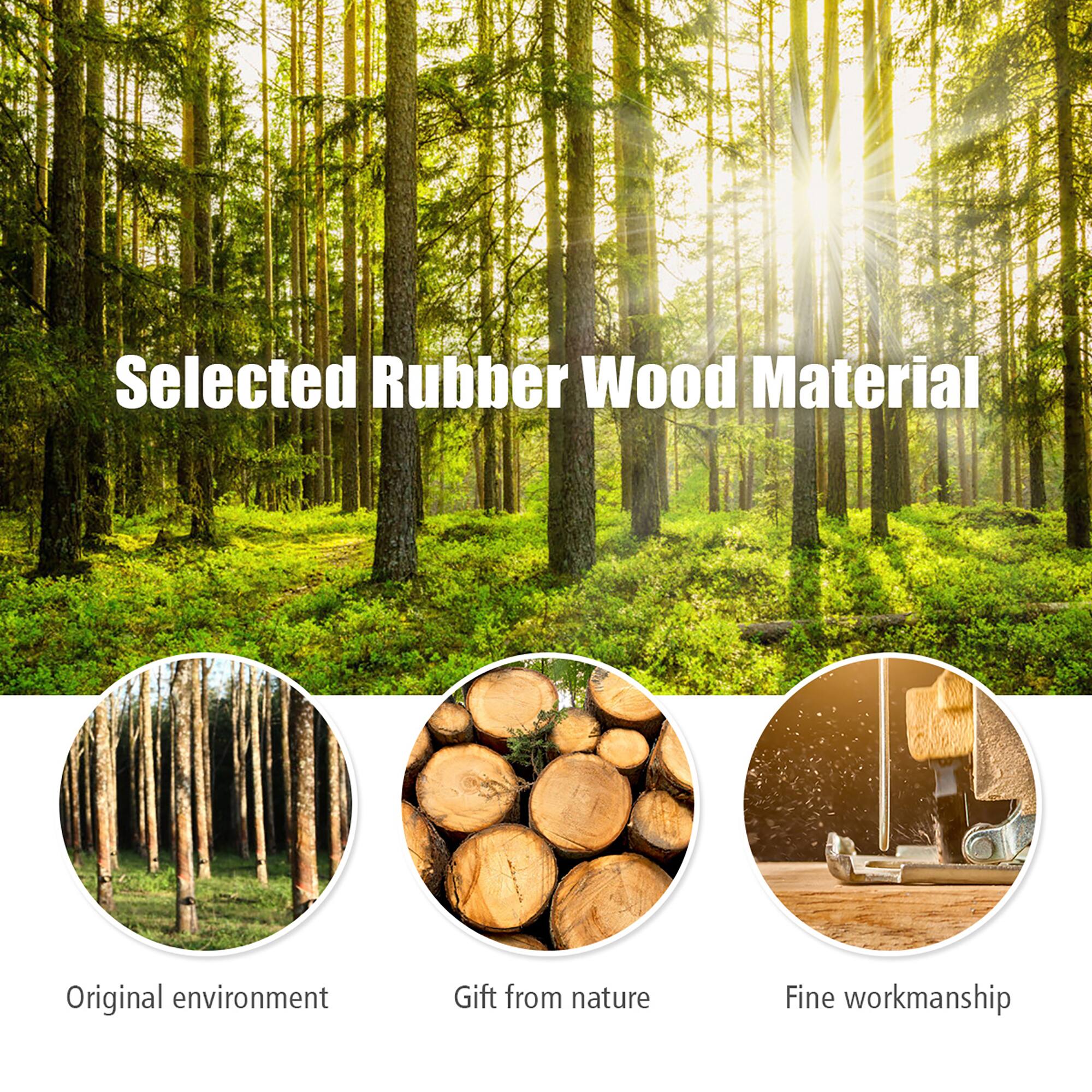 Selected Rubber Wood Material
Original environment
Gift from nature
Fine workmanship