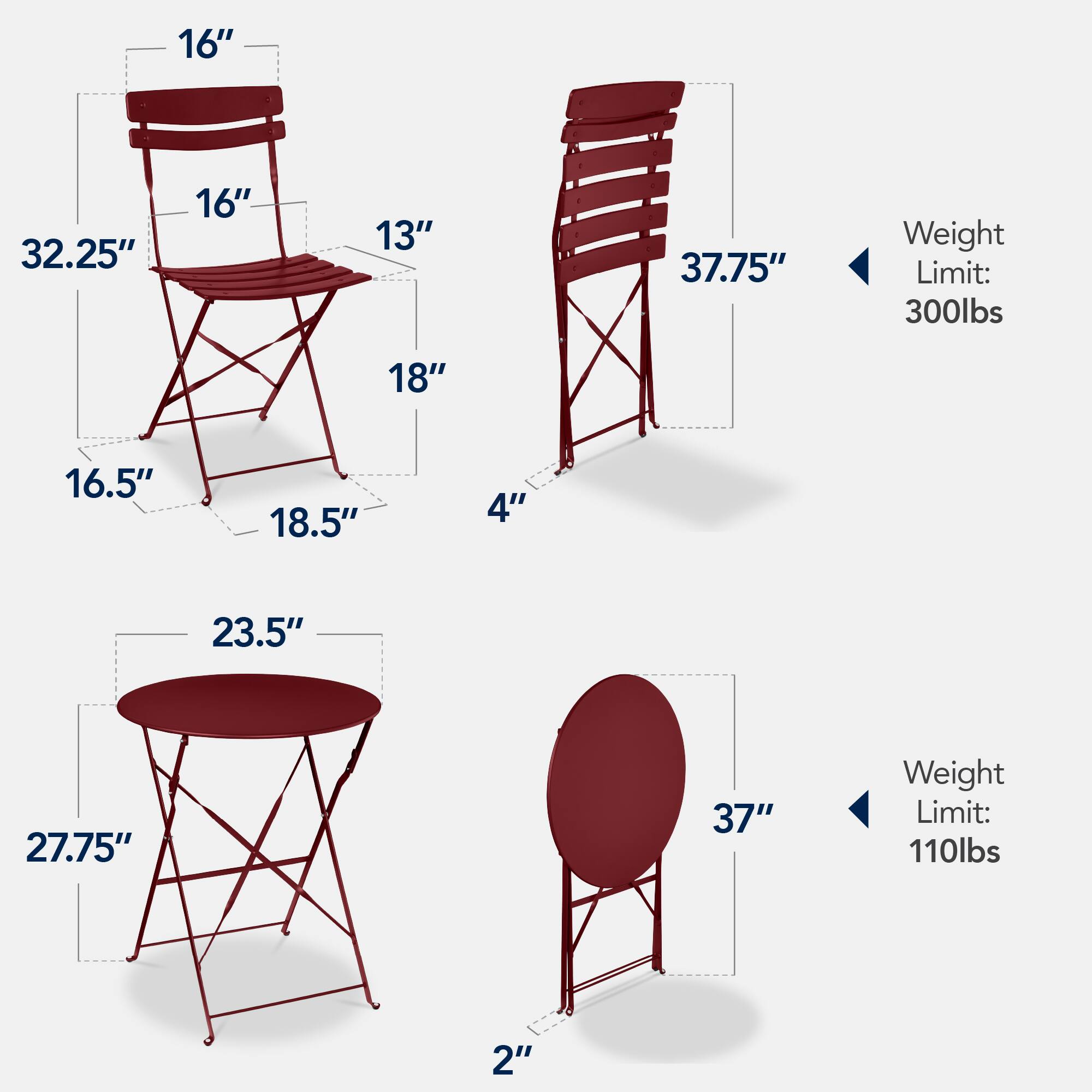 - Chair 1:
  - Height: 32.25"
  - Seat Width: 16"
  - Seat Depth: 16"
  - Back Height: 13"
  - Seat to Ground: 18"
  - Seat to Back: 16.5"
  - Base Width: 18.5"
  - Base Height: 4"
  - Weight Limit: 300lbs

- Chair 2:
  - Height: 37.75"
  - Seat Width: 16"
  - Seat Depth: 16"
  - Back Height: 13"
  - Seat to Ground: 18"
  - Seat to Back: 16.5"
  - Base Width: 18.5"
  - Base Height: 4"
  - Weight Limit: 300lbs

- Table 1:
  - Top Diameter: 23.5"
  - Height: 27.75"
  - Base Width: 2"
  - Weight Limit: 110lbs

- Table 2:
  - Top Diameter: 37"
  - Height: 2