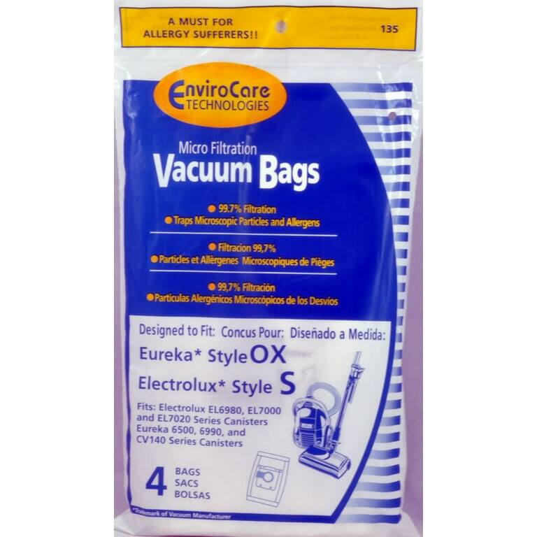A MUST FOR ALLERGY SUFFERERS!!  
135 EnviroCare TECHNOLOGIES Micro Filtration Vacuum Bags  
99.7% Filtration Traps Microscopic Particles and Allergens  
Filtración 99.7% Partículas et Allergenes Microscopiques de Píeges  
99.7% Filtración Partículas Alergénicos Microscópicos de los Desvios  

Designed to Fit:  
Conçu Pour:  
Diseñado a Medida:  
Eureka* Style OX  
Electrolux* Style S  

Fits:  
Electrolux EL6980, EL7000 and EL7020 Series Canisters  
Eureka 6500, 6990, and CV140 Series Canisters  

BAGS  
4  
BOLSAS  
SACS  

*Trademark of Vacuum Manufacturer