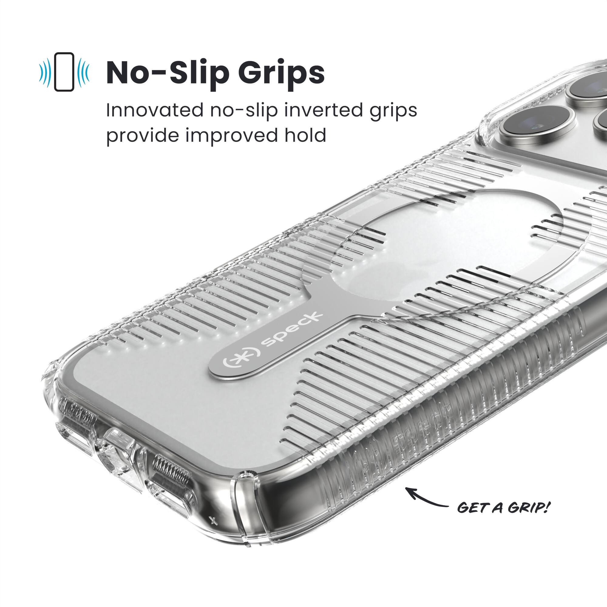 No-Slip Grips  
Innovated no-slip inverted grips provide improved hold  
GET A GRIP!