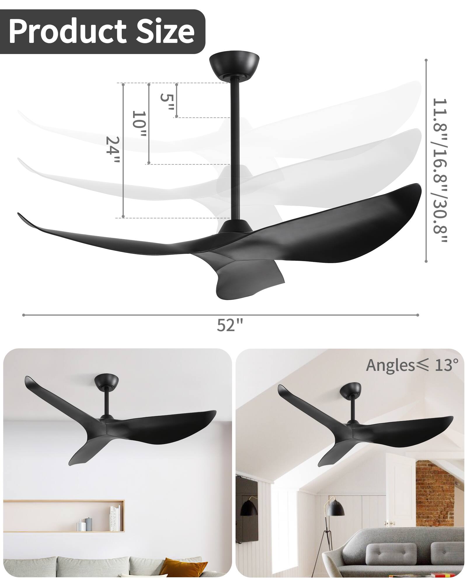 Product Size  
5" 10" 24" 52" 11.8"/16.8"/30.8"  
Angles ≤ 13°