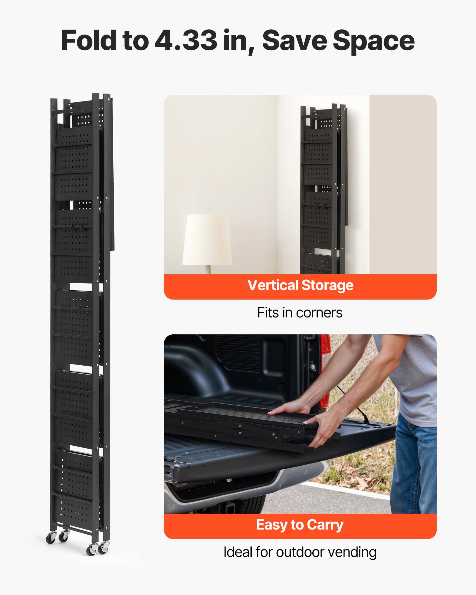 Fold to 4.33 in, Save Space

Vertical Storage
Fits in corners
Easy to Carry
Ideal for outdoor vending