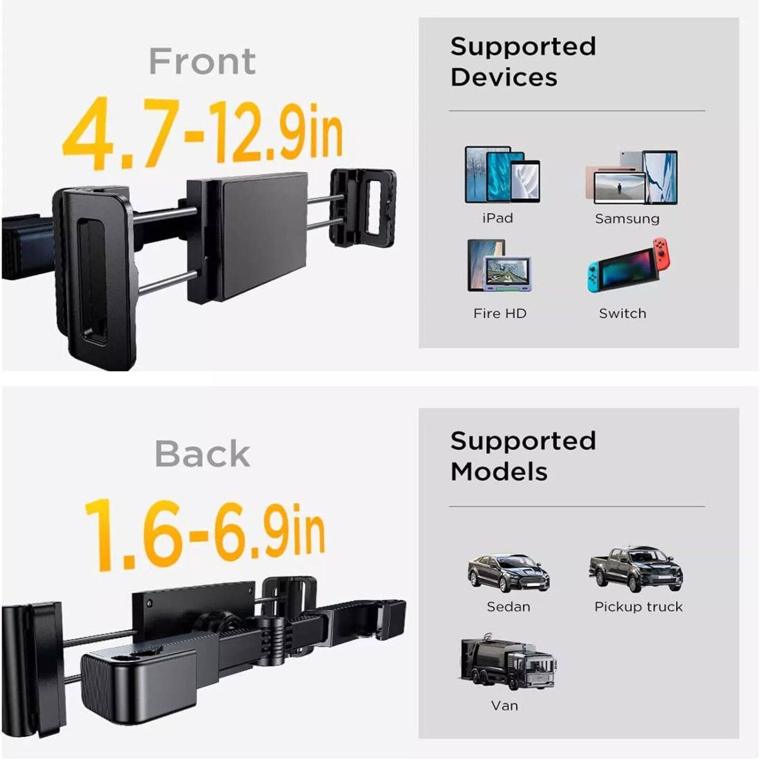 Supported Front Devices: 4.7-12.9in iPad Samsung Fire HD Switch
Supported Models: 1.6-6.9in Sedan Pickup truck Van