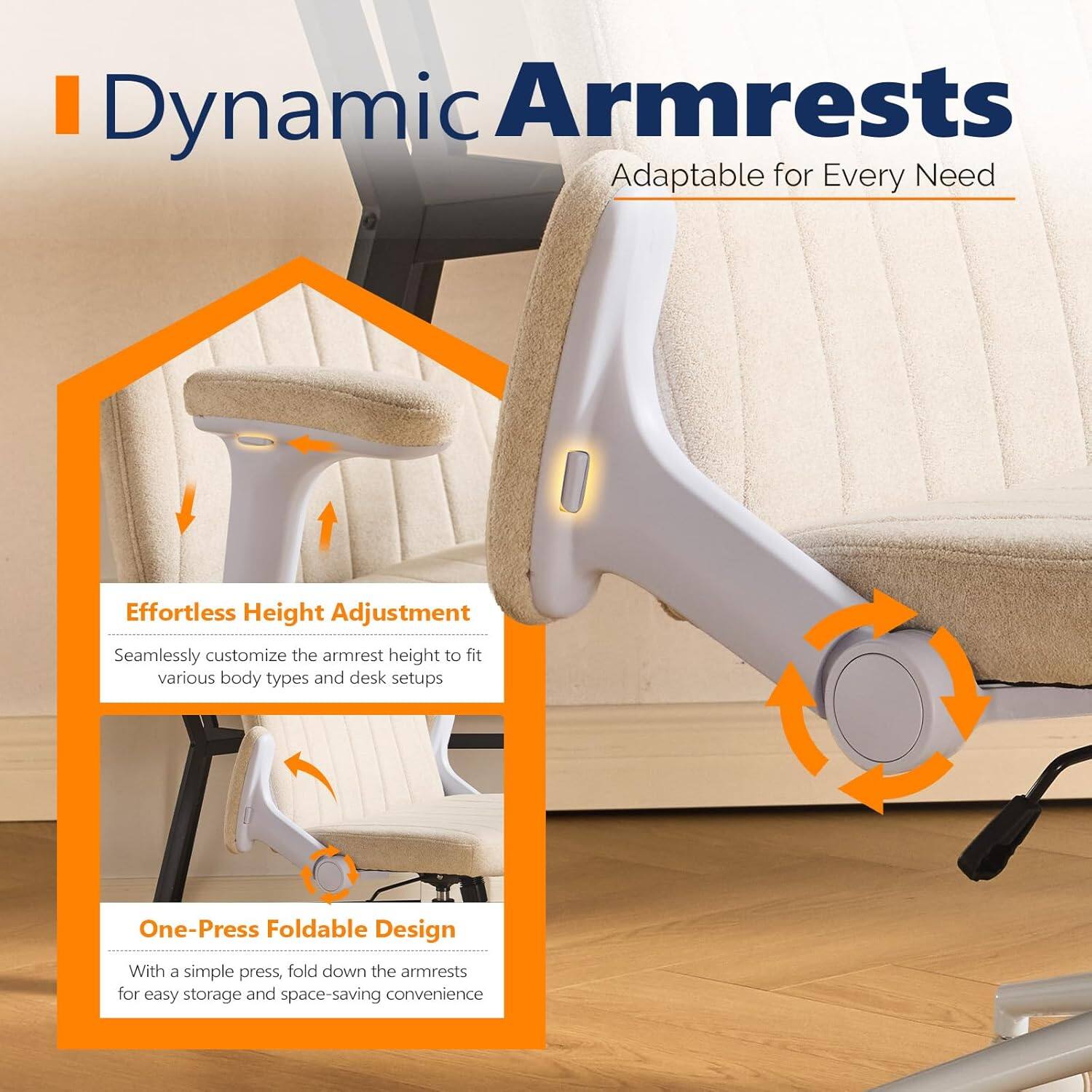 Dynamic Armrests  
Adaptable for Every Need  

Effortless Height Adjustment  
Seamlessly customize the armrest height to fit various body types and desk setups  

One-Press Foldable Design  
With a simple press, fold down the armrests for easy storage and space-saving convenience