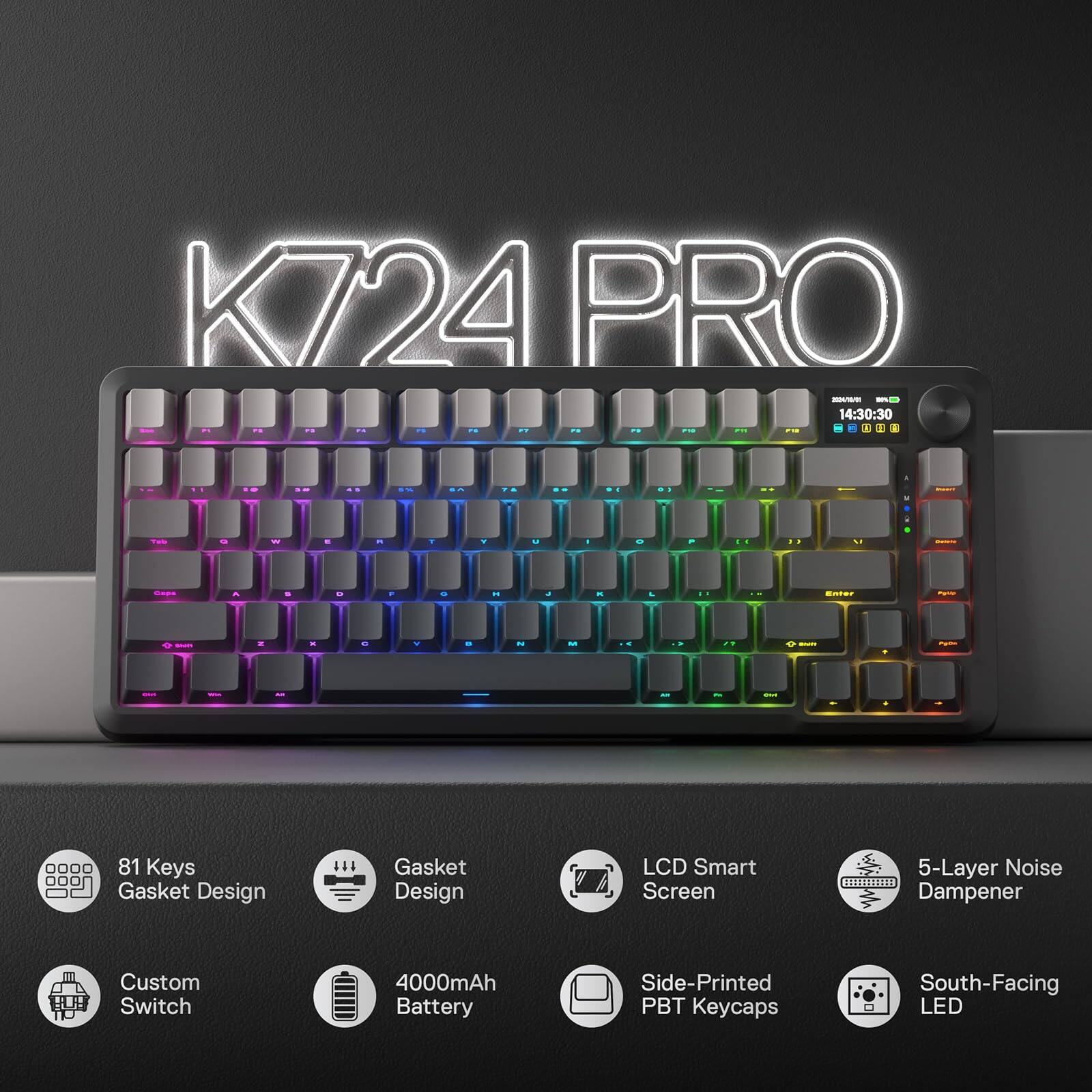 K724 PRO

- 81 Keys
- Gasket Design
- Custom Switch
- 4000mAh Battery
- LCD Smart Screen
- 5-Layer Noise Dampener
- Side-Printed PBT Keycaps
- South-Facing LED