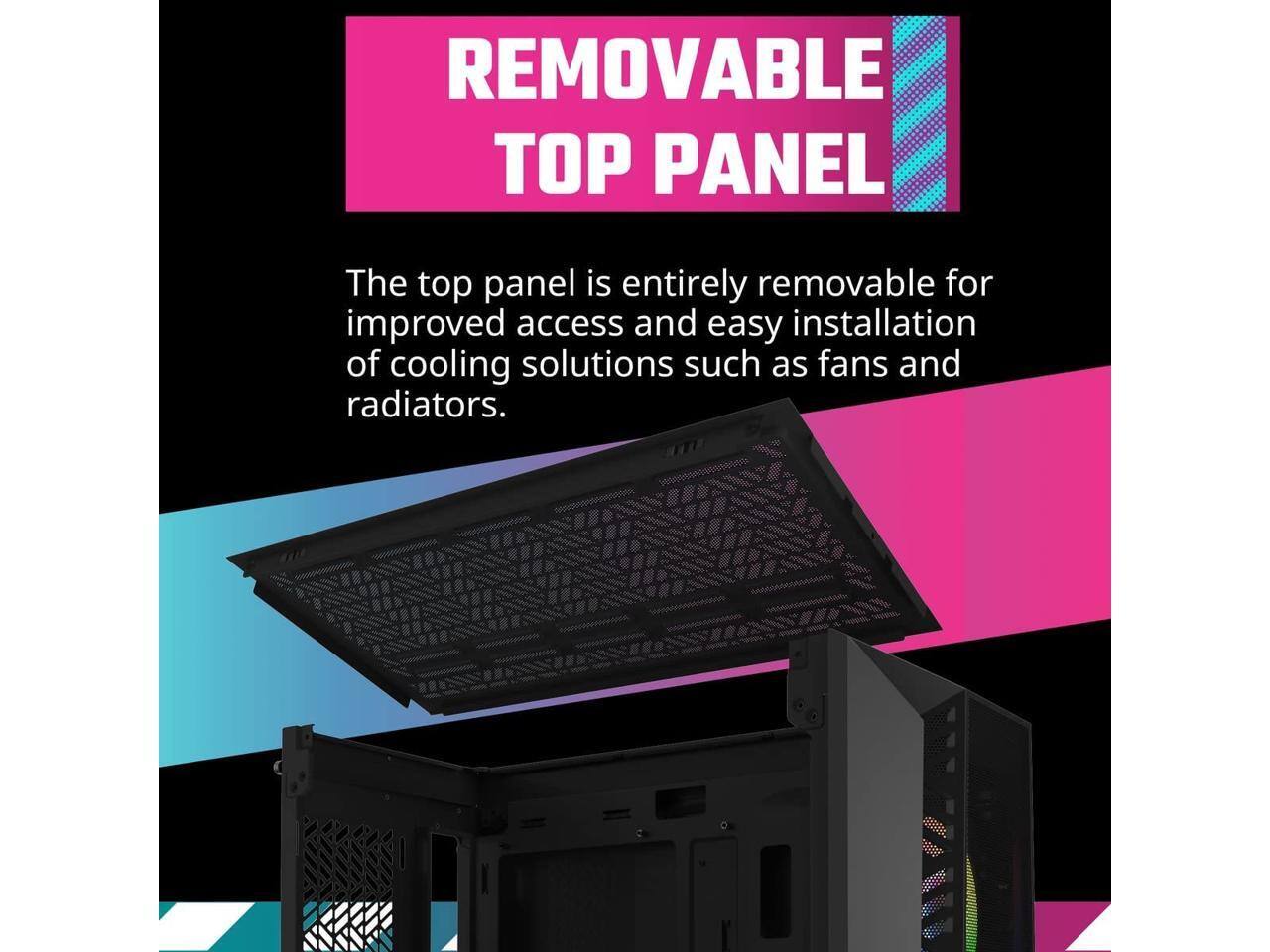 REMOVABLE TOP PANEL

The top panel is entirely removable for improved access and easy installation of cooling solutions such as fans and radiators.