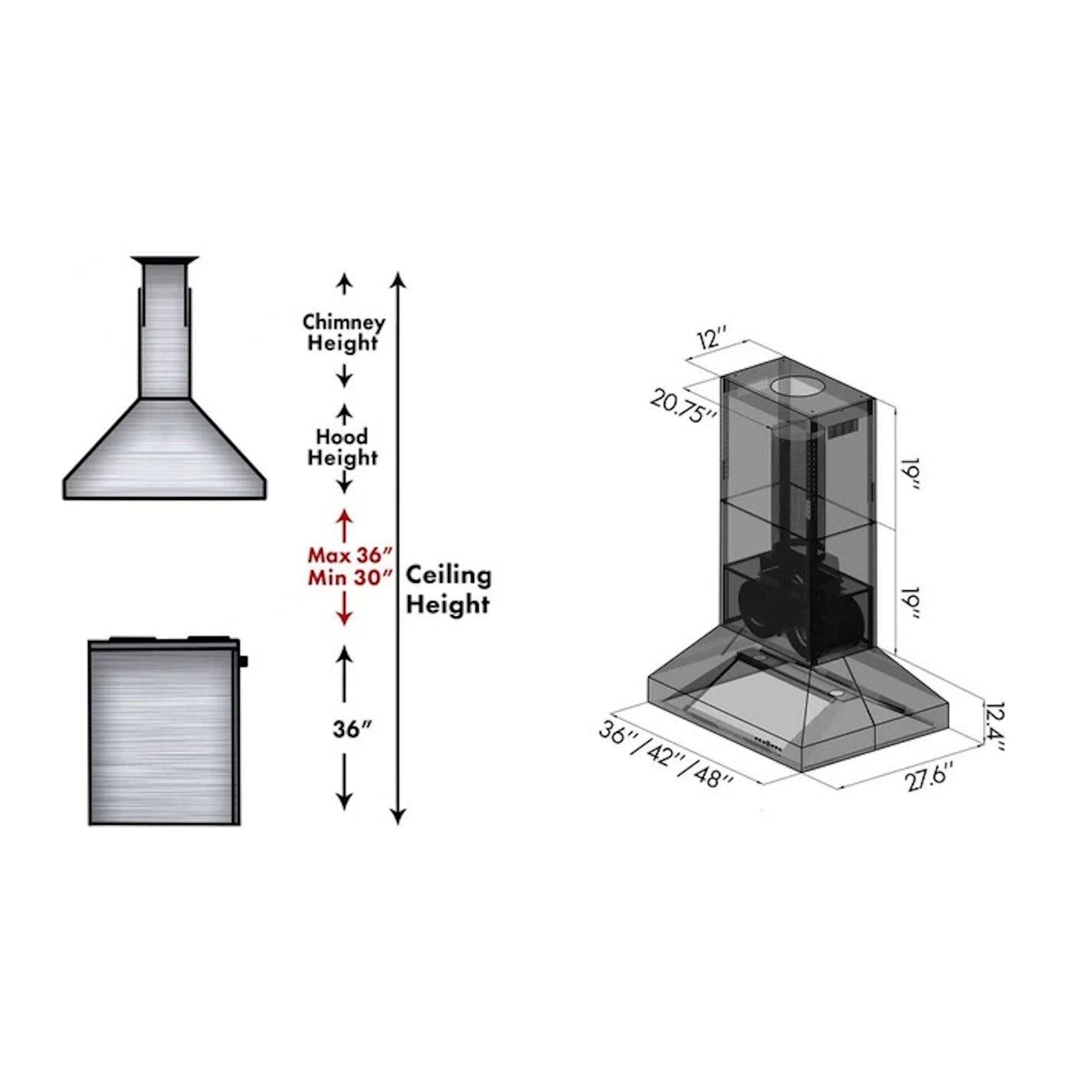Chimney Height: 12"  
Hood Height: 20.75"  
Max: 36"  
Min: 30"  
Ceiling Height: 19"  
36" / 42" - 48"  
27.6"  
12.4"