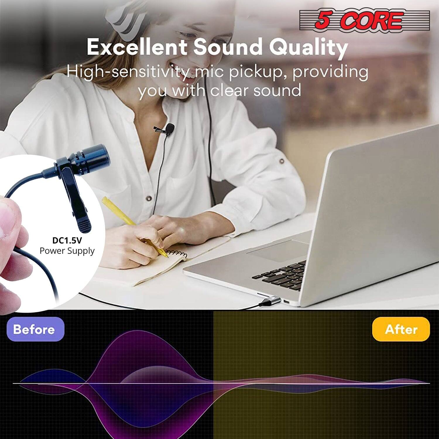 5 CORE, Excellent Sound Quality, High-sensitivity mic pickup, providing you with clear sound, DC1.5V Power Supply, Before, After
