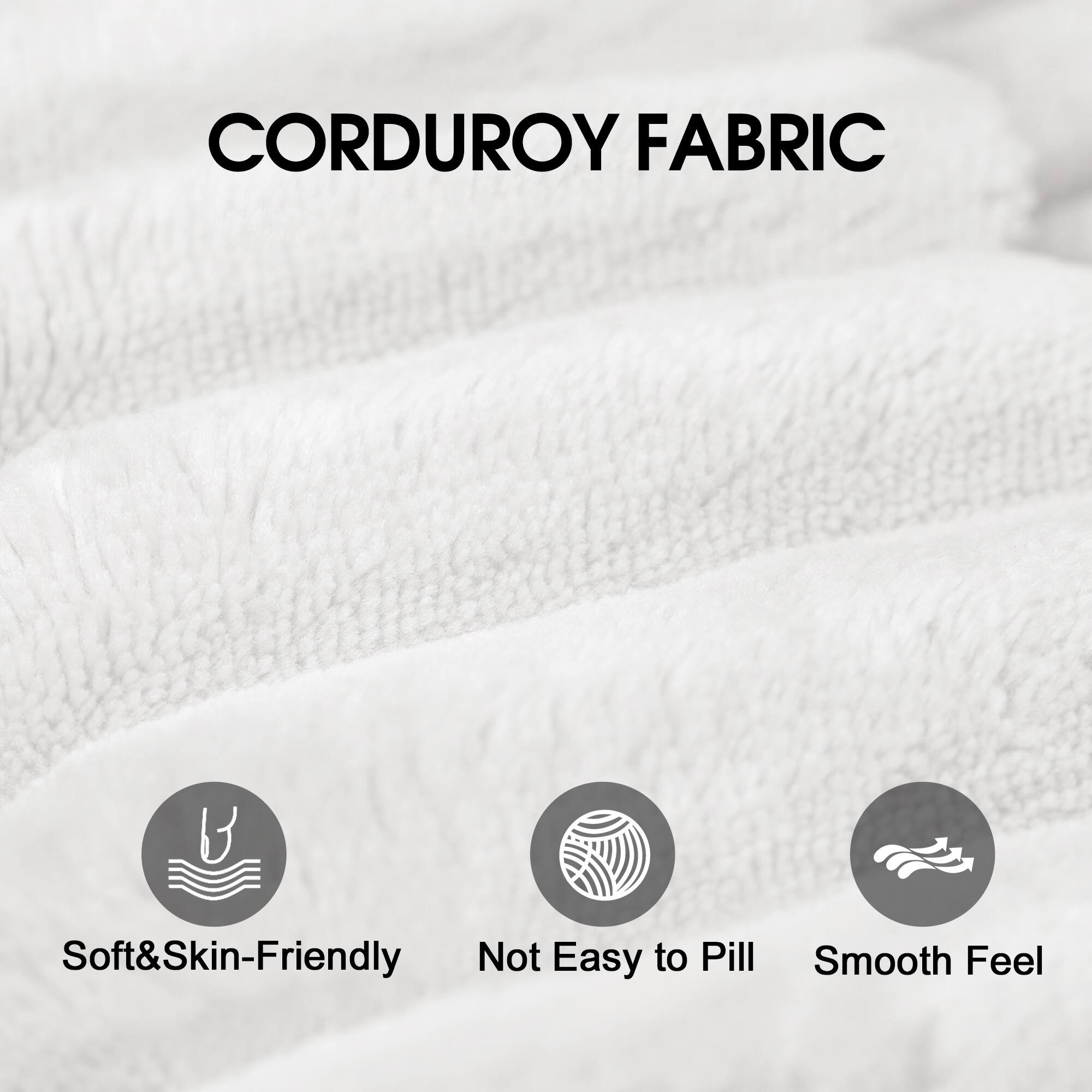 CORDUROY FABRIC

- Soft & Skin-Friendly
- Not Easy to Pill
- Smooth Feel