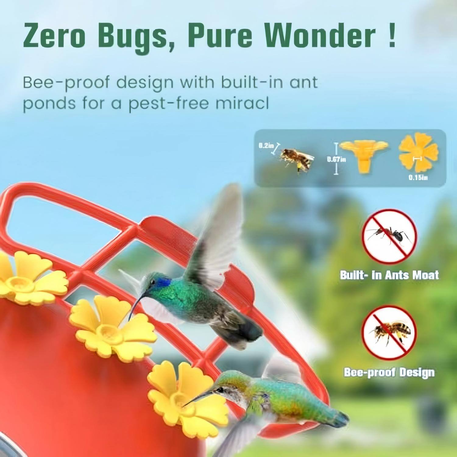 Zero Bugs, Pure Wonder!

Bee-proof design with built-in ant ponds for a pest-free miracle

- 0.2in
- 0.67in
- 0.15in

Built-In Ants Moat

Bee-proof Design