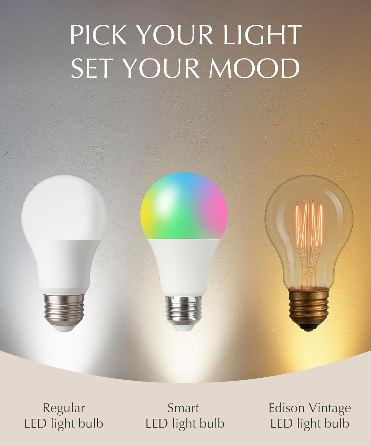 PICK YOUR LIGHT  
SET YOUR MOOD

Regular LED light bulb  
Smart LED light bulb  
Edison Vintage LED light bulb