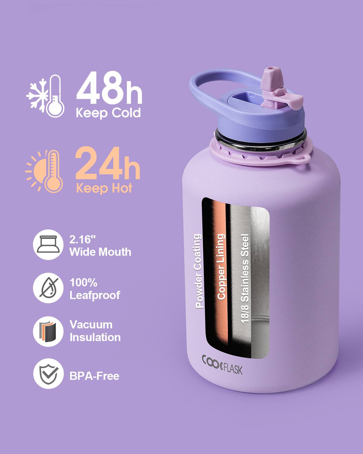 48h Keep Cold  
24h Keep Hot  
2.16" Wide Mouth  
100% Leafproof  
Vacuum Insulation  
BPA-Free  
Coating  
Lining  
Steel  
Powder  
Copper  
Stainless  
18/8  
OCFLASK