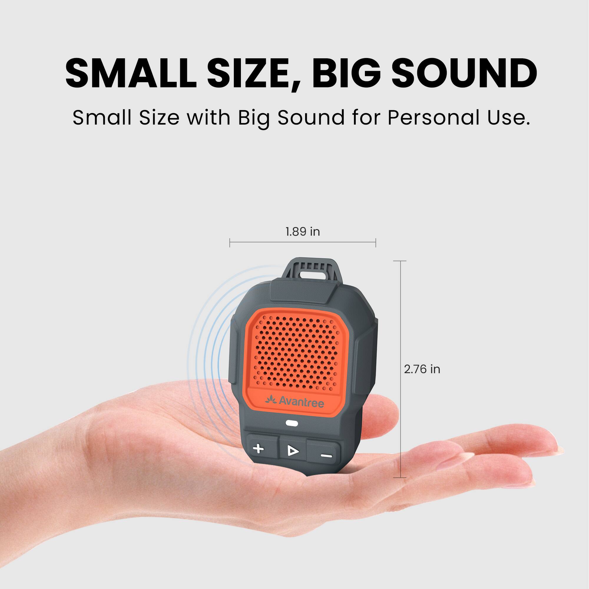 SMALL SIZE, BIG SOUND  
Small Size with Big Sound for Personal Use.  

1.89 in  
2.76 in  

Avantree