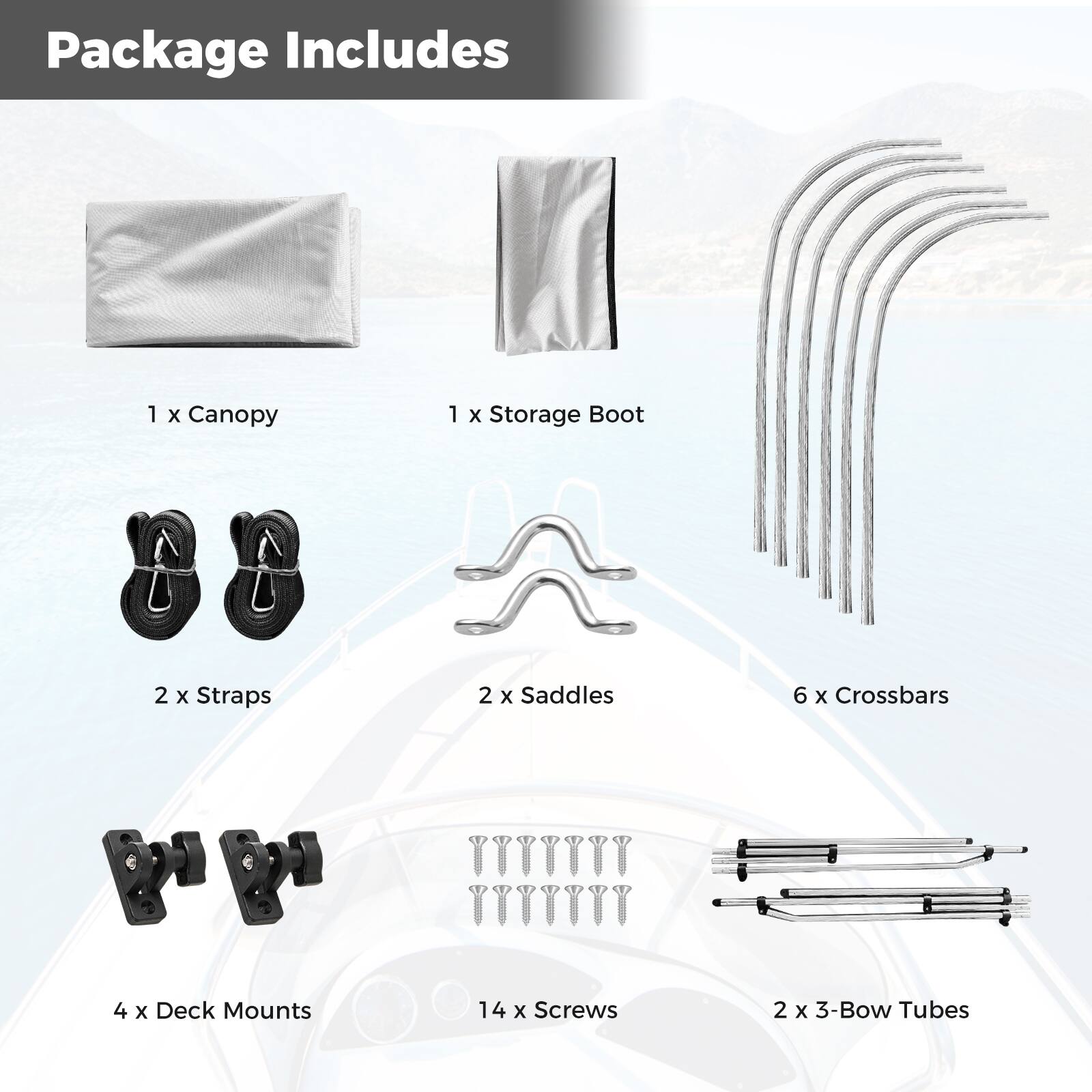 Package Includes

1 x Canopy  
1 x Storage Boot  
2 x Straps  
2 x Saddles  
6 x Crossbars  
4 x Deck Mounts  
14 x Screws  
2 x 3-Bow Tubes