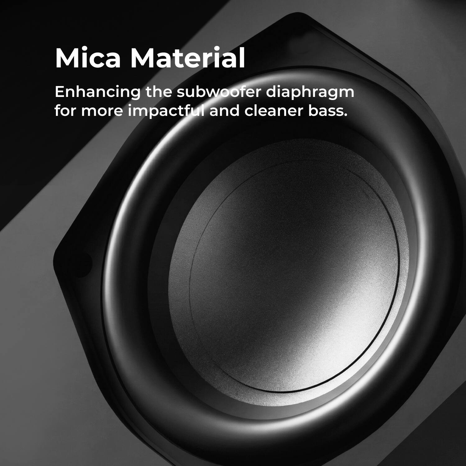 Mica Material  
Enhancing the subwoofer diaphragm for more impactful and cleaner bass.