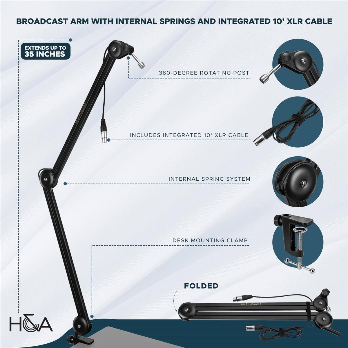 BROADCAST ARM WITH INTERNAL SPRINGS AND INTEGRATED 10' XLR CABLE

- EXTENDS UP TO 35 INCHES
- 360-DEGREE ROTATING POST
- INCLUDES INTEGRATED 10' XLR CABLE
- INTERNAL SPRING SYSTEM
- DESK MOUNTING CLAMP
- FOLDED