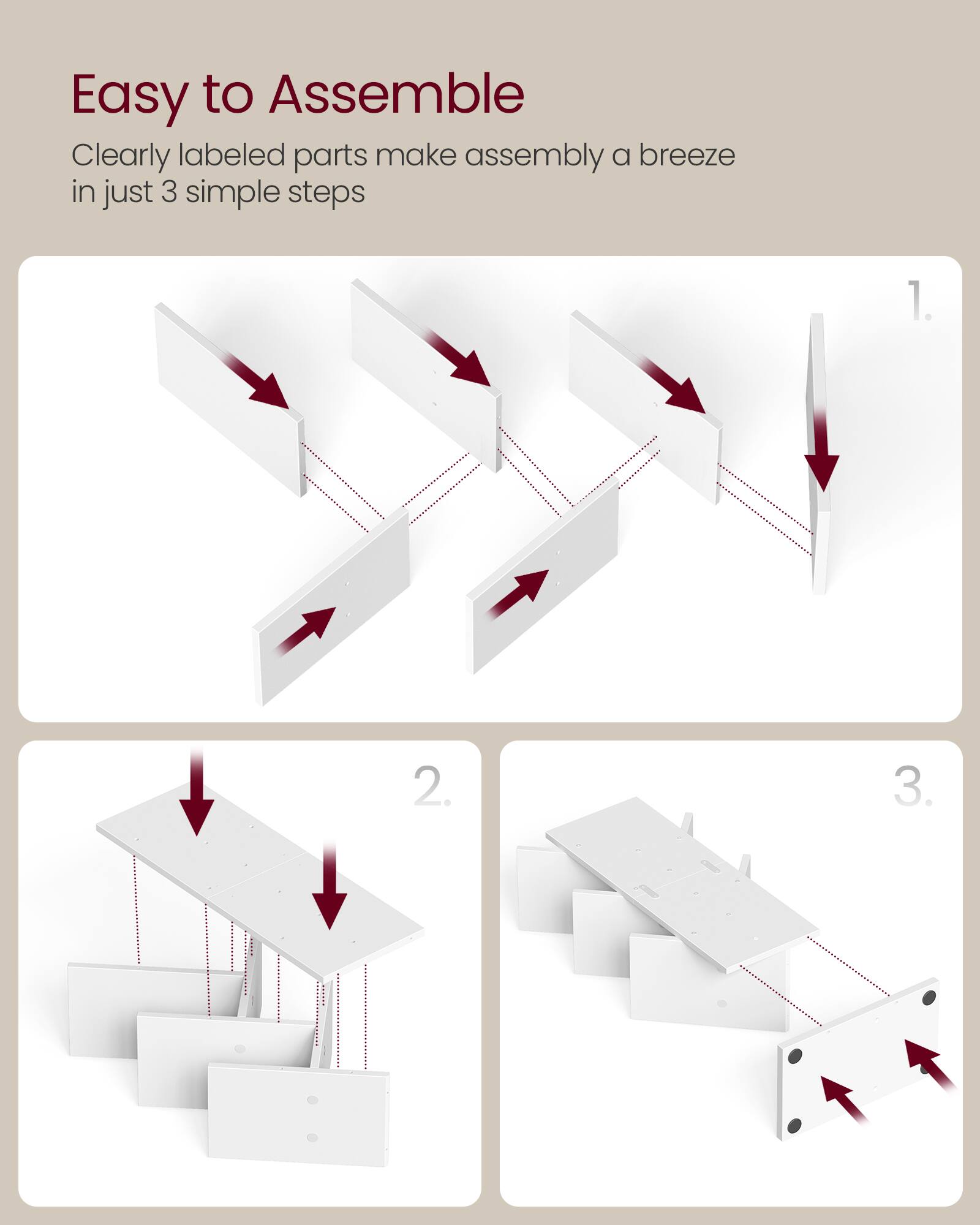 Easy to Assemble  
Clearly labeled parts make assembly a breeze in just 3 simple steps

1.  
2.  
3.