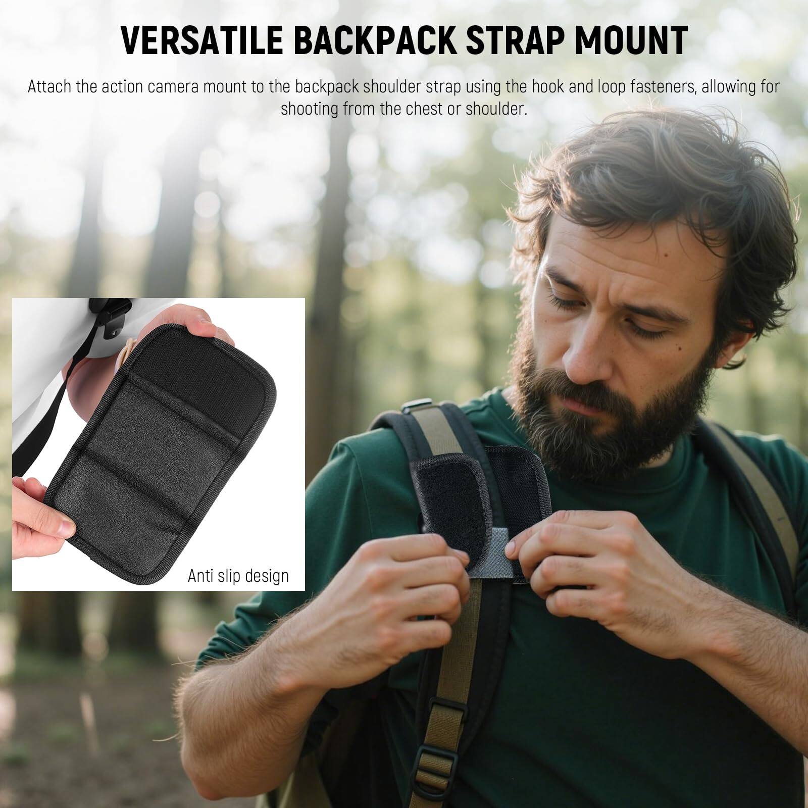 VERSATILE BACKPACK STRAP MOUNT

Attach the action camera mount to the backpack shoulder strap using the hook and loop fasteners, allowing for shooting from the chest or shoulder.

Anti slip design