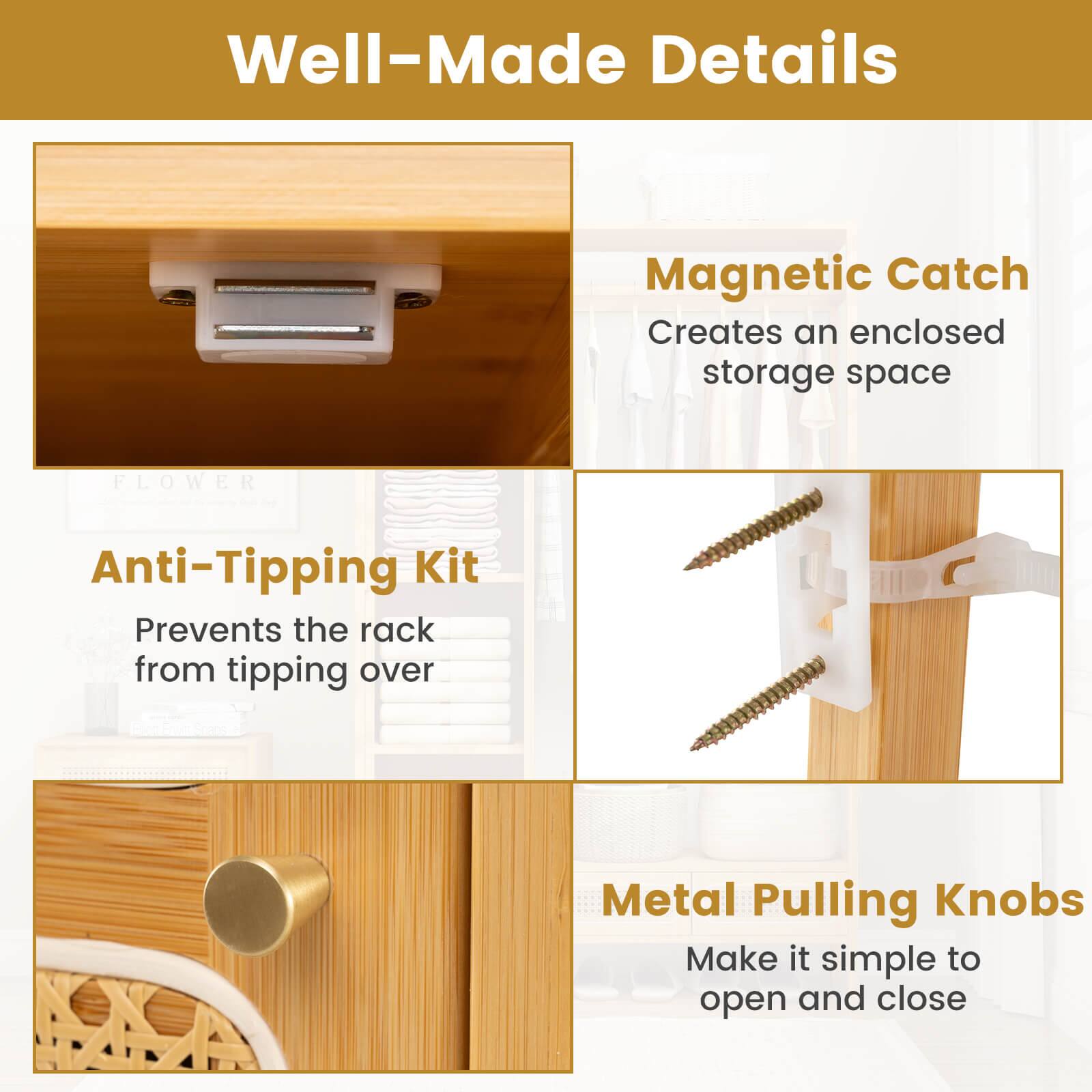 Well-Made Details

Magnetic Catch  
Creates an enclosed storage space

Anti-Tipping Kit  
Prevents the rack from tipping over

Metal Pulling Knobs  
Make it simple to open and close
