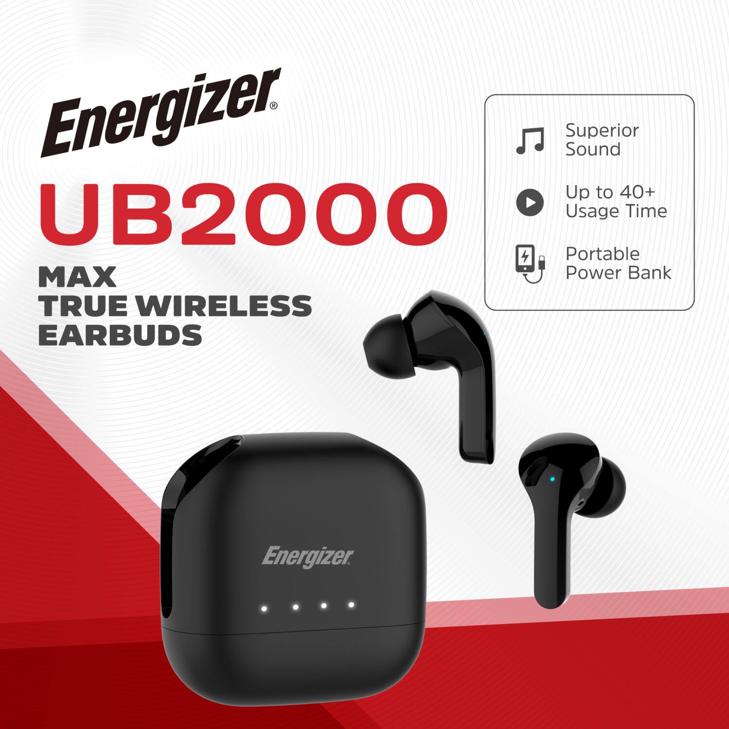 Energizer UB2000  
MAX TRUE WIRELESS EARBUDS  
Superior Sound  
Up to 40+ Usage Time  
Portable Power Bank