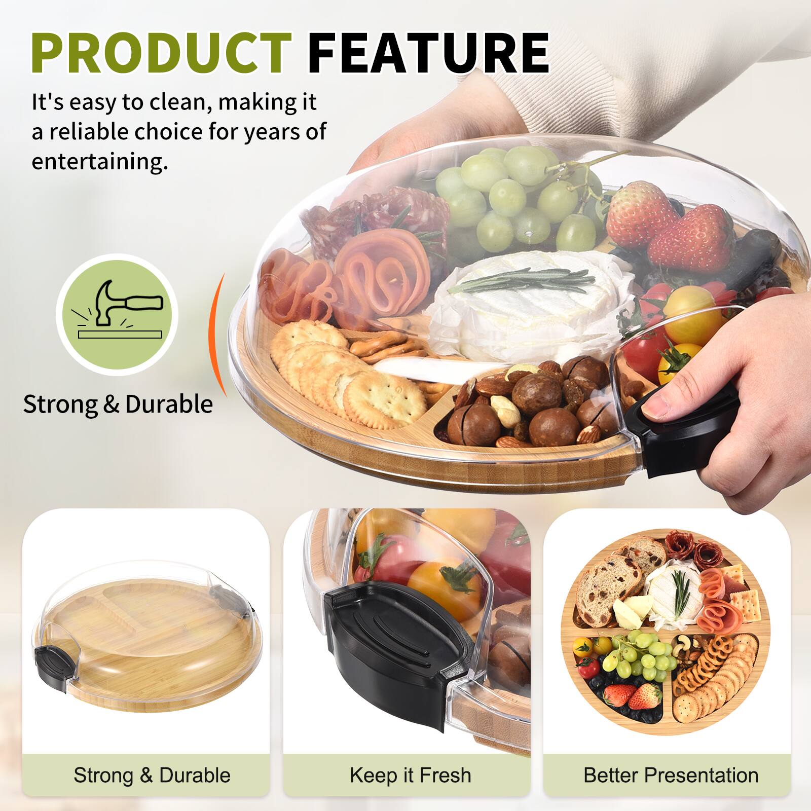 PRODUCT FEATURE

It's easy to clean, making it a reliable choice for years of entertaining.

- Strong & Durable
- Keep It Fresh
- Better Presentation