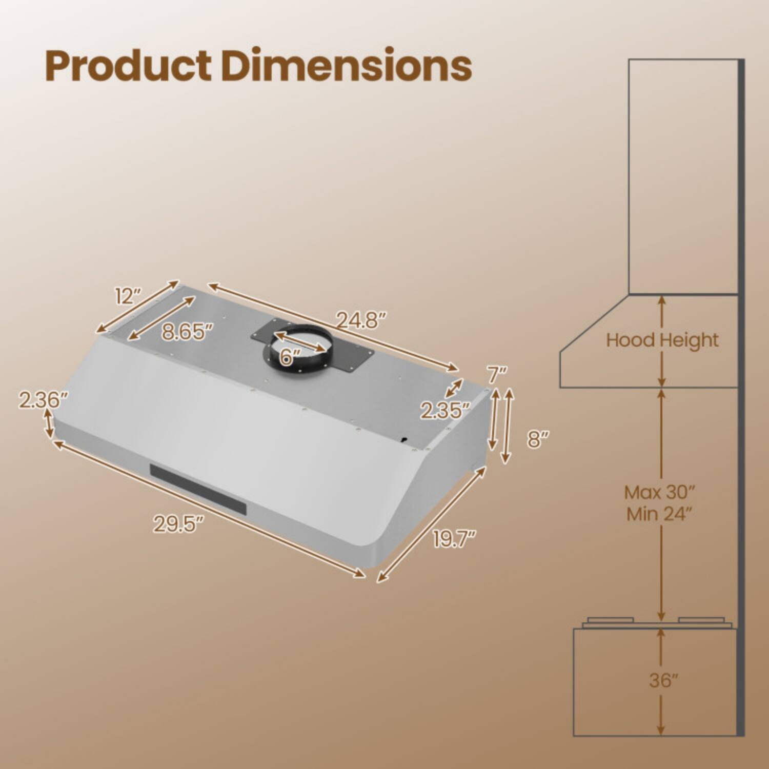 Product Dimensions  
2.36" x 12" x 8.65" x 6" x 24.8" x 7" x 2.35" x 8"  

Hood Height  
Max 30"  
Min 24"  
36"