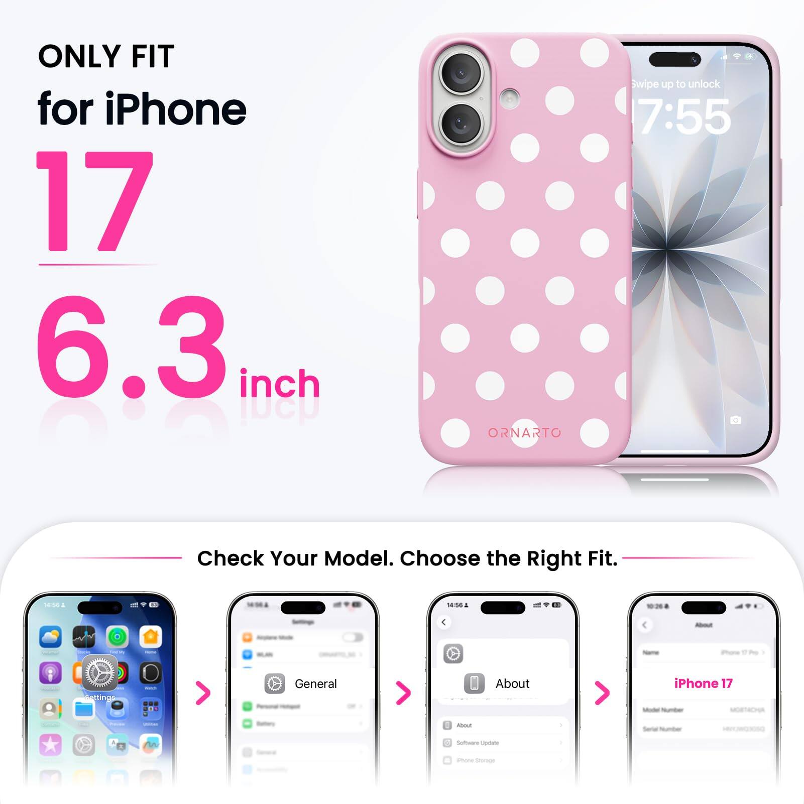 ONLY FIT for iPhone 17 6.3 inch

ORNARTO

Swipe up to unlock 7:55

Check Your Model. Choose the Right Fit.

14:56

About

iPhone 17 Model Number MORTACHA

Serial Number

Software Update

Phone Storage