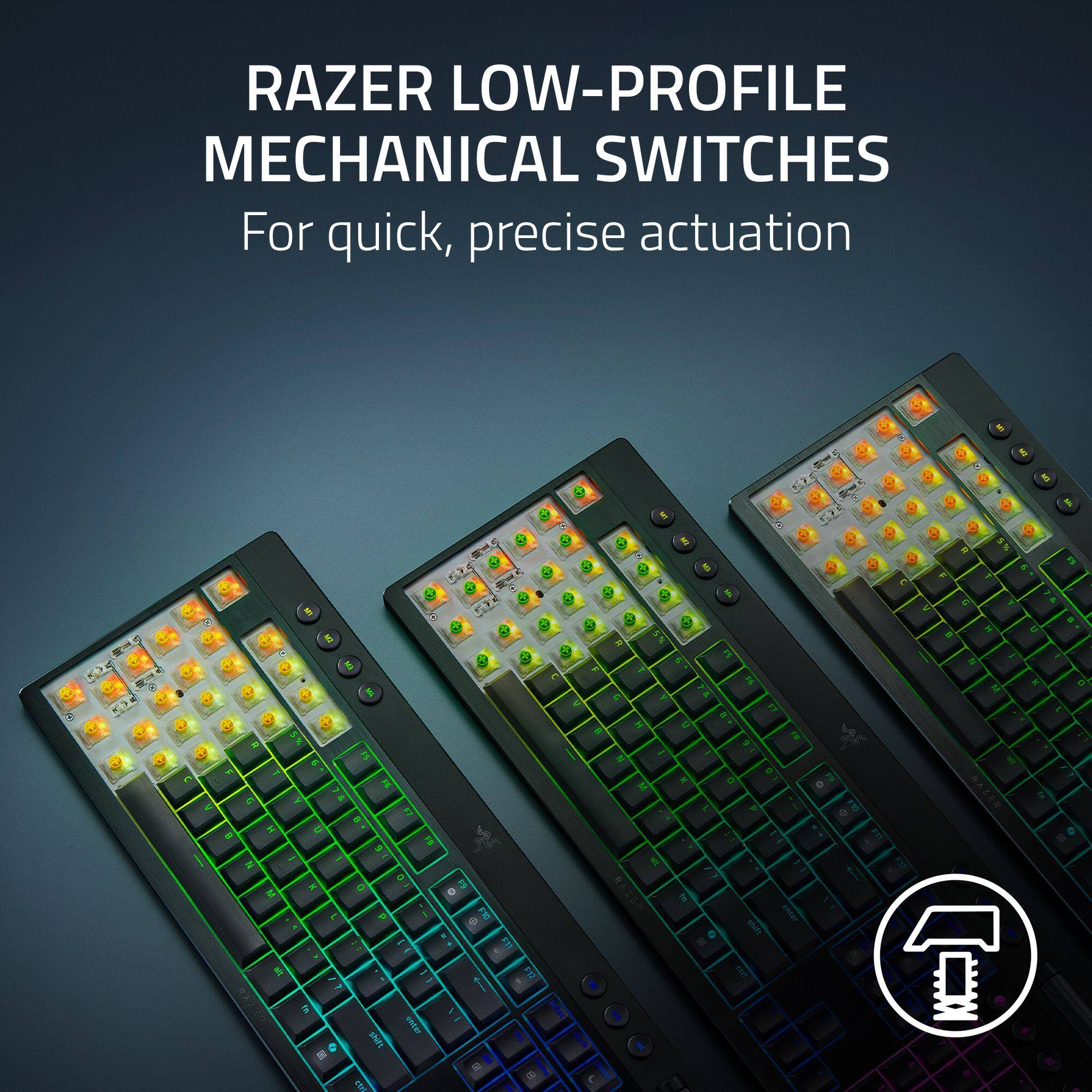 RAZER LOW-PROFILE MECHANICAL SWITCHES  
For quick, precise actuation