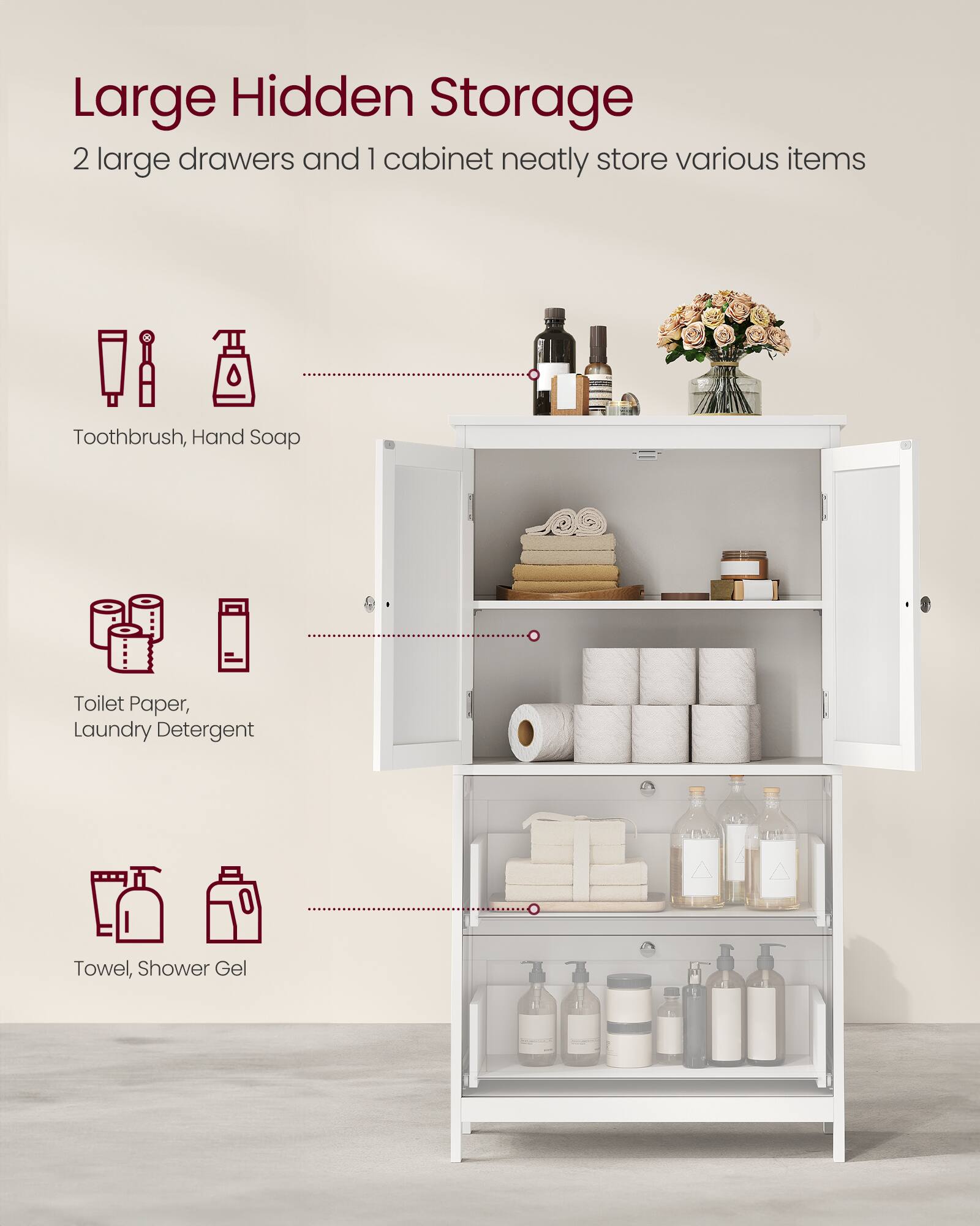 Large Hidden Storage  
2 large drawers and 1 cabinet neatly store various items  
- Toothbrush, Hand Soap  
- Toilet Paper, Laundry Detergent  
- Towel, Shower Gel
