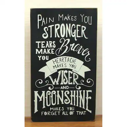 Pain makes you stronger
Tears make you braver
Heartache makes you wiser
And moonshine makes you forget all of that