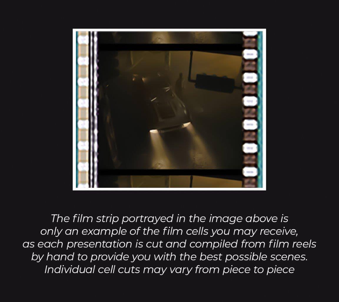 The film strip portrayed in the image above is only an example of the film cells you may receive, as each presentation is cut and compiled from film reels by hand to provide you with the best possible scenes. Individual cell cuts may vary from piece to piece.