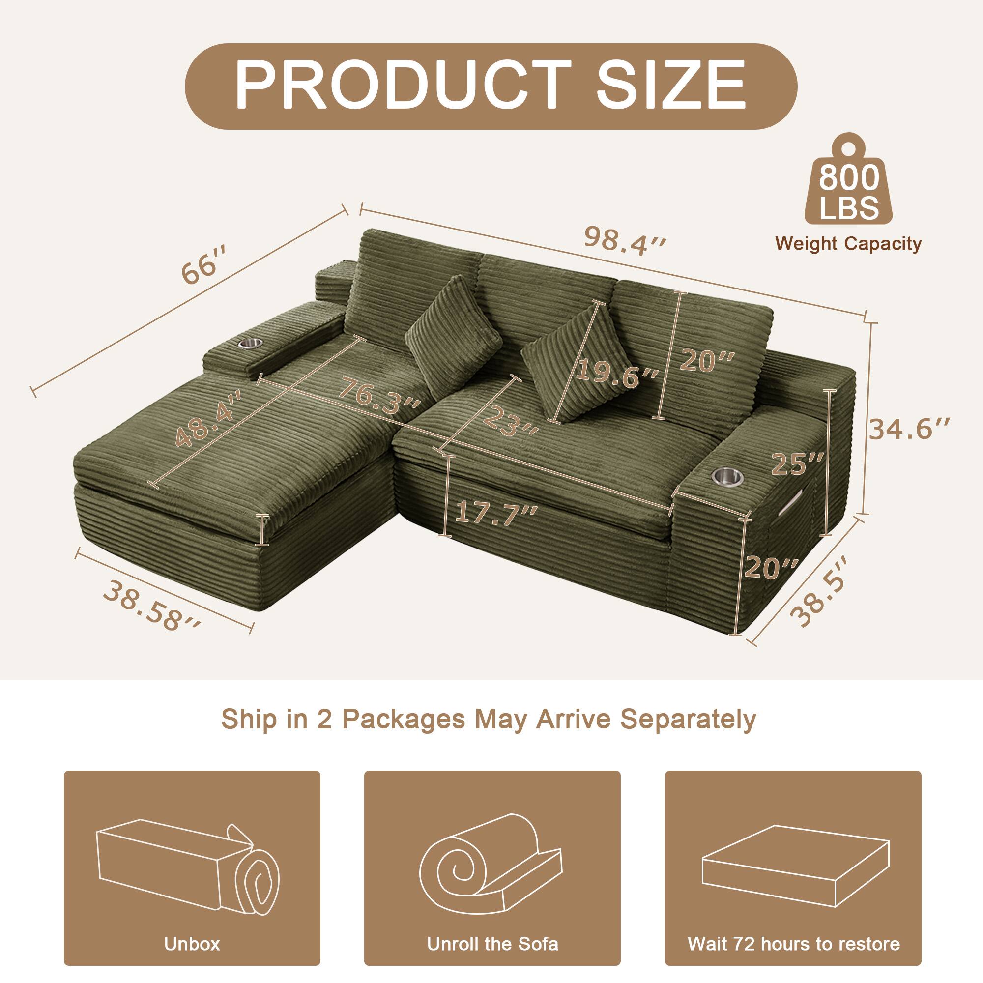 PRODUCT SIZE  
66" x 98.4"  
800 LBS Weight Capacity  
48.4" x 38.58" x 19.6" x 20" x 76.3" x 23" x 34.6" x 25" x 17.7" x 20" x 38.5"  

Ship in 2 Packages May Arrive Separately  
Unbox  
Unroll the Sofa  
Wait 72 hours to restore