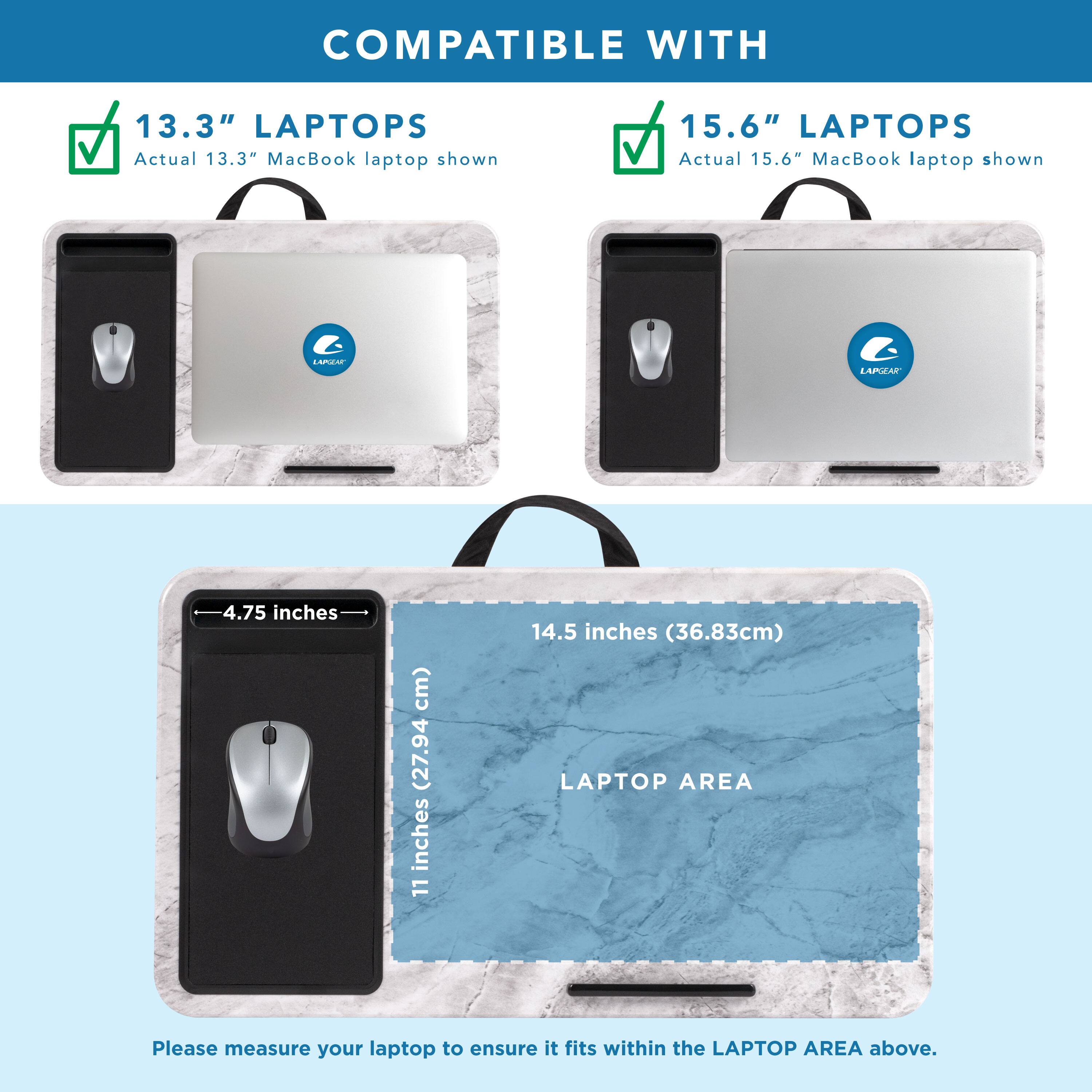 COMPATIBLE WITH 13.3" LAPTOPS Actual 13.3" MacBook laptop shown 15.6" LAPTOPS Actual 15.6" MacBook laptop shown LAPTOP AREA Please measure your laptop to ensure it fits within the LAPTOP AREA above.