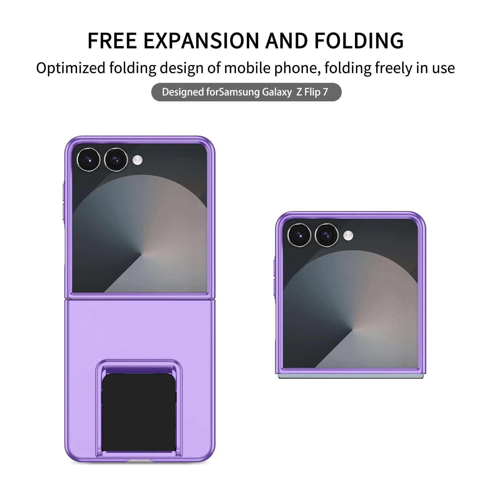 FREE EXPANSION AND FOLDING  
Optimized folding design of mobile phone, folding freely in use  
Designed for Samsung Galaxy Z Flip 7
