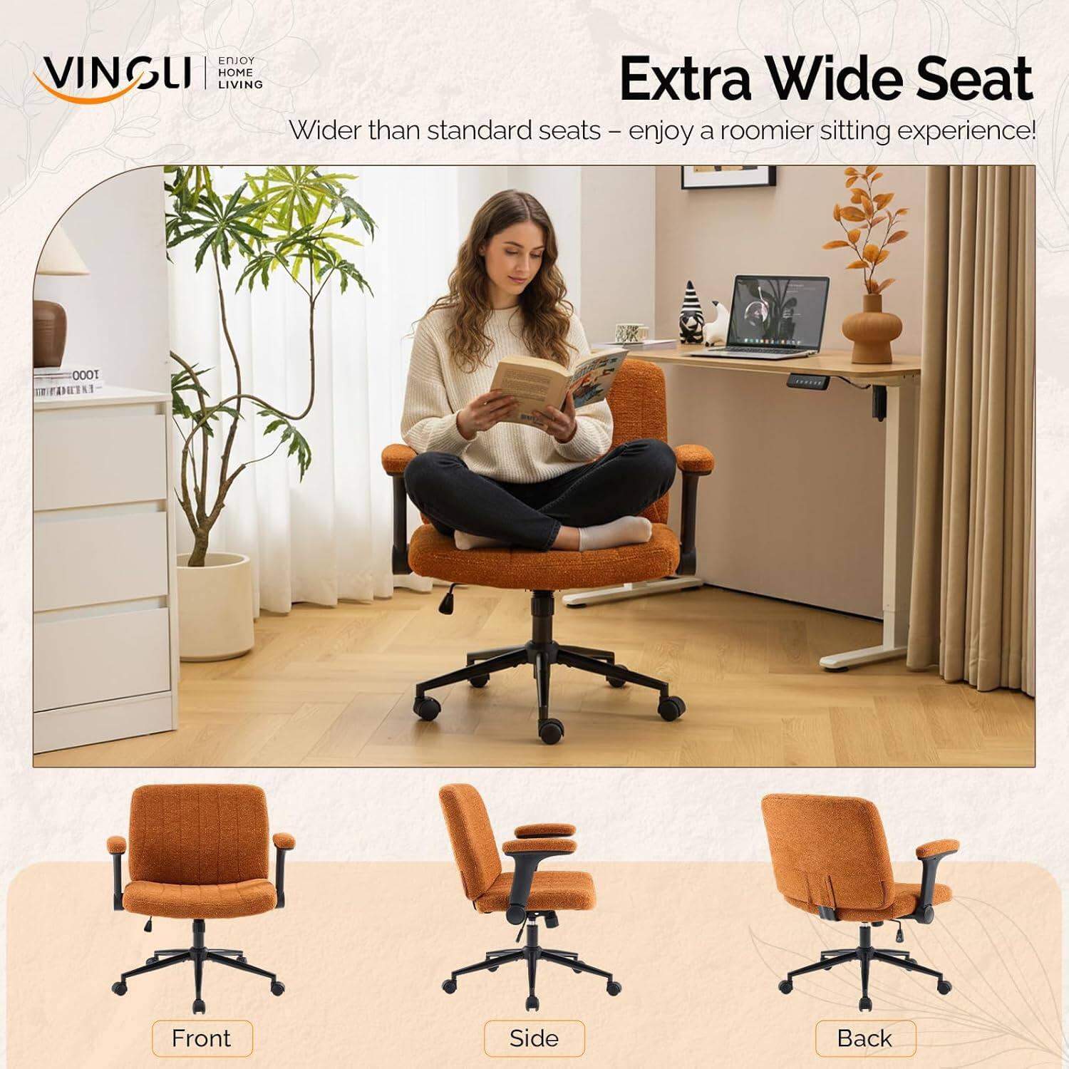 VINGLI ENJOY HOME LIVING

Extra Wide Seat
Wider than standard seats - enjoy a roomier sitting experience!

Front Side Back