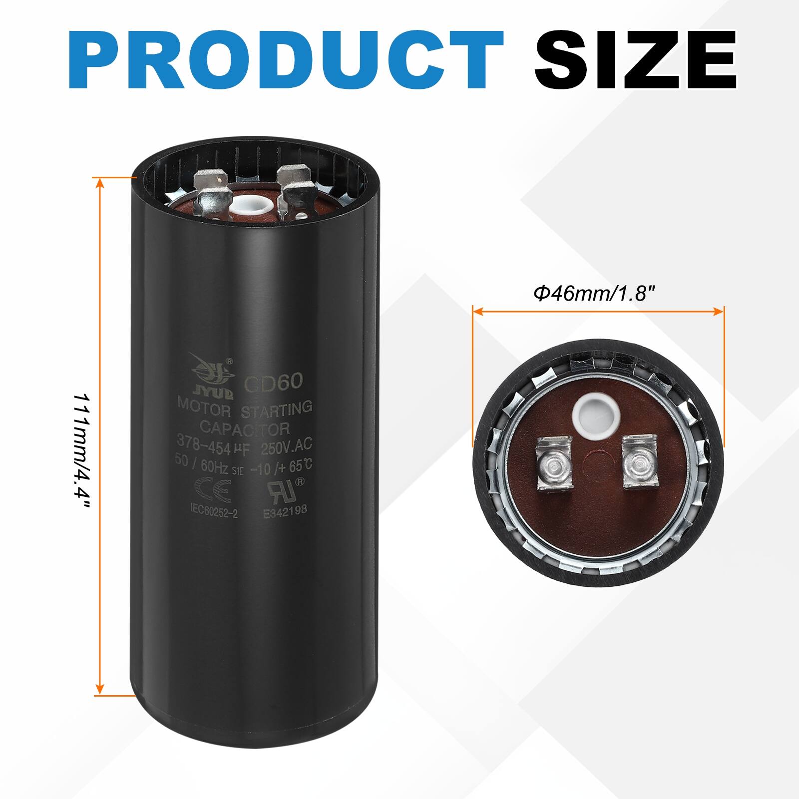 PRODUCT SIZE  
46mm/1.8"  
111mm/4.4"  

MOTOR STARTING CAPACITOR  
378-454 µF  
250V.AC 50 | 60Hz  
65C SIE -10 /+65°C  
CE  
IEC80252-2  
E342198
