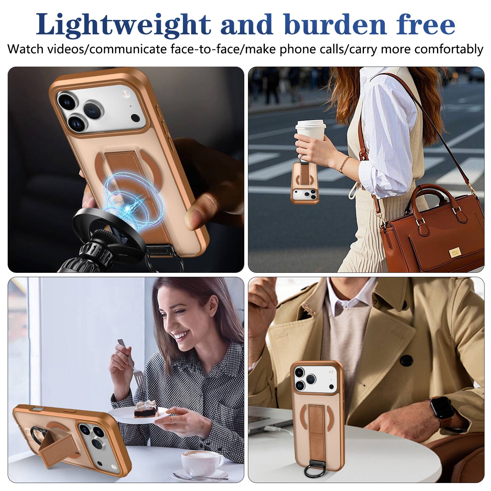Lightweight and burden free  
Watch videos/communicate face-to-face/make phone calls/carry more comfortably