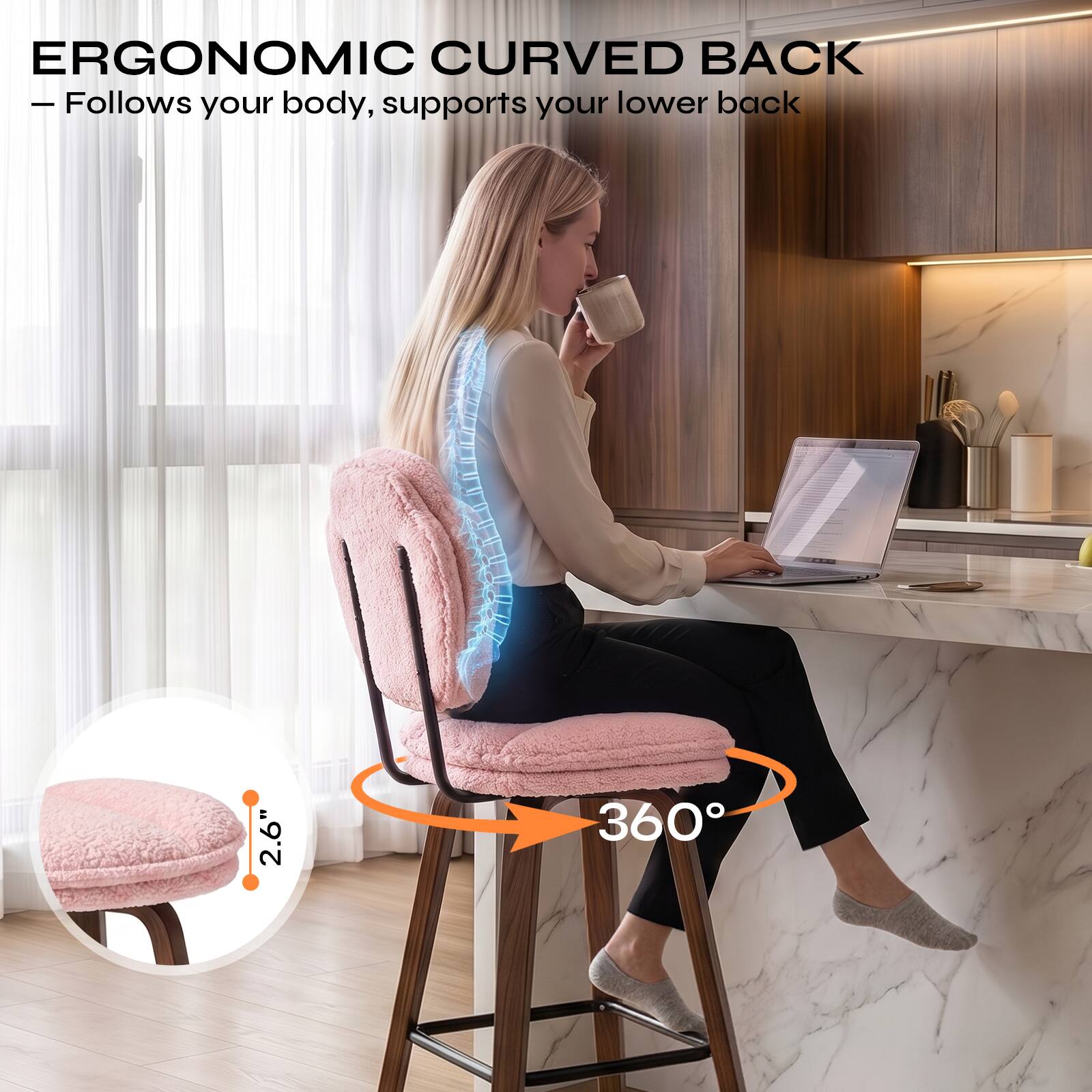 ERGONOMIC CURVED BACK  
- Follows your body, supports your lower back

2.6"

360°