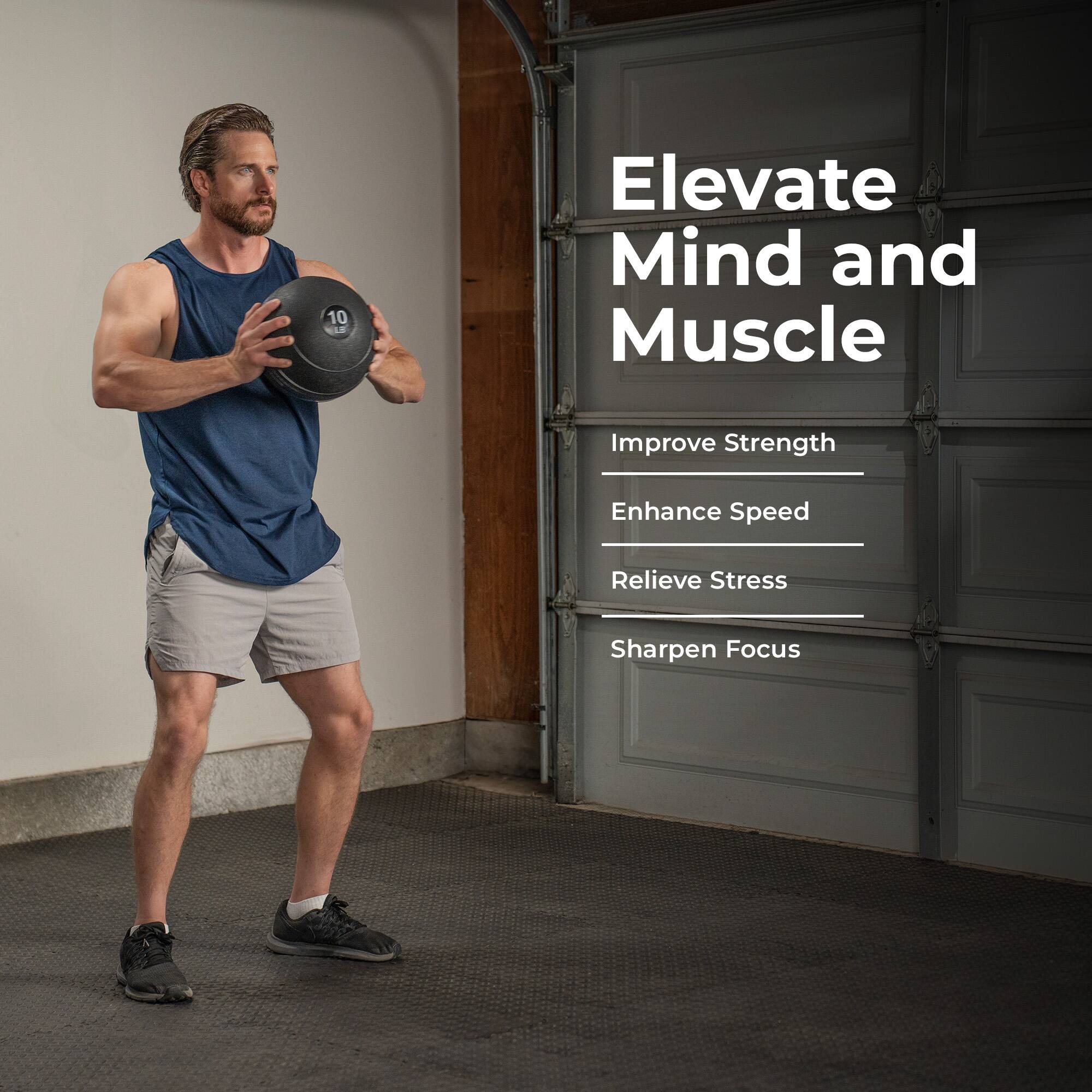 Elevate Mind and Muscle  
Improve Strength  
Enhance Speed  
Relieve Stress  
Sharpen Focus