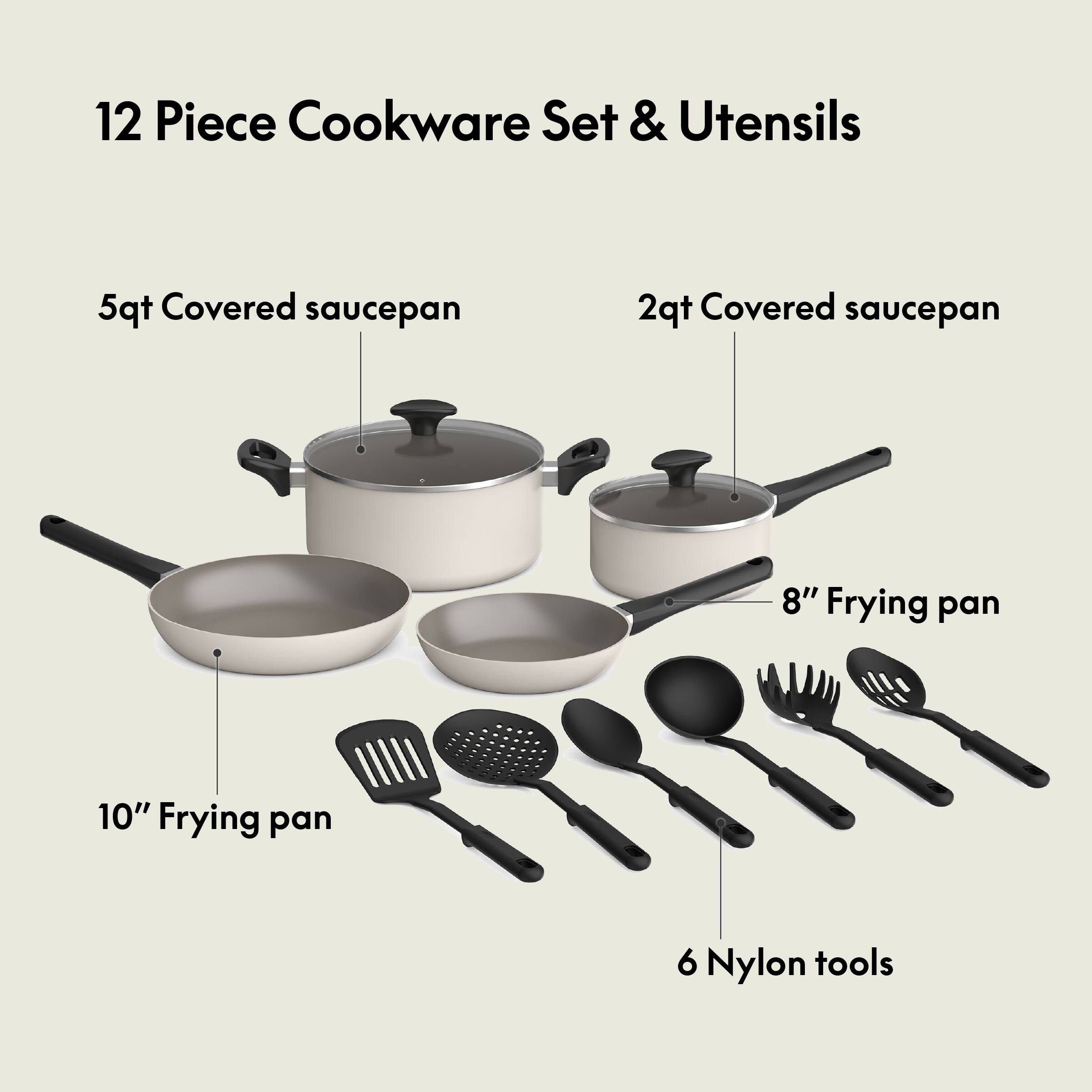12 Piece Cookware Set & Utensils
5qt Covered saucepan
2qt Covered saucepan
10" Frying pan
8" Frying pan
6 Nylon tools
