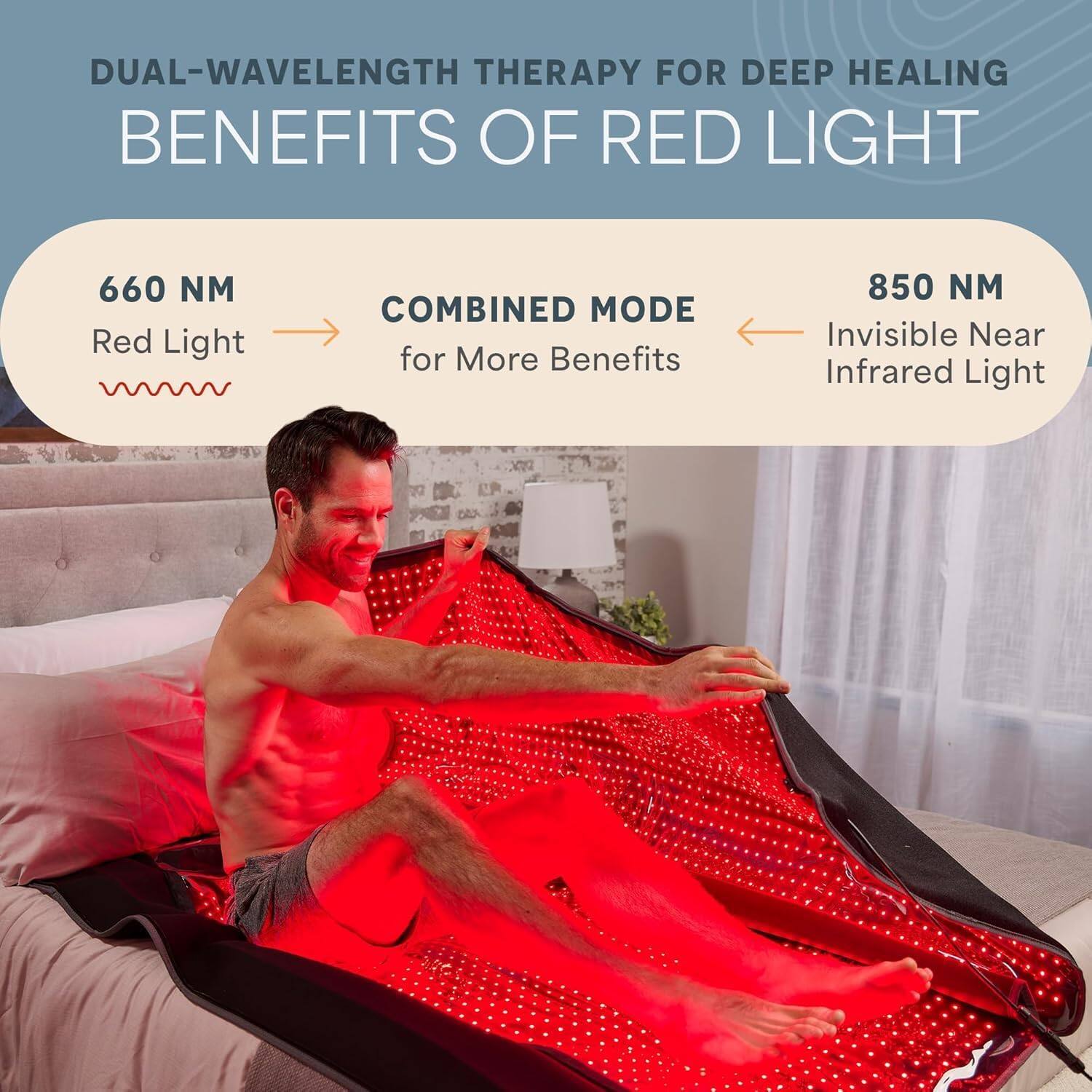 DUAL-WAVELENGTH THERAPY FOR DEEP HEALING  
BENEFITS OF RED LIGHT  

660 NM  
Red Light  

COMBINED MODE  
for More Benefits  

850 NM  
Invisible Near Infrared Light
