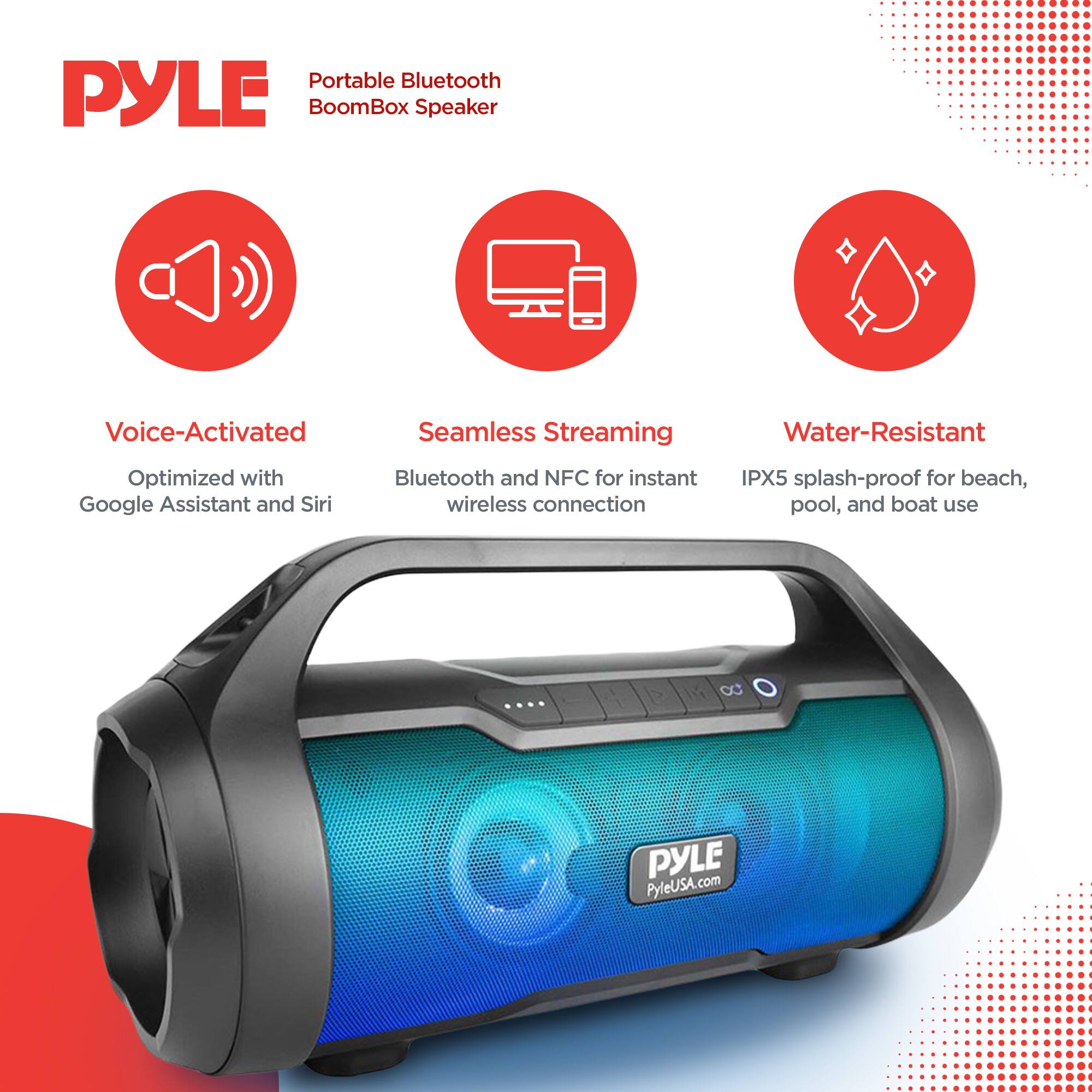 Portable Bluetooth PYLE BoomBox Speaker

- Voice-Activated: Optimized with Google Assistant and Siri
- Seamless Streaming: Bluetooth and NFC for instant wireless connection
- Water-Resistant: IPX5 splash-proof for beach, pool, and boat use

PYLE
PyleUSA.com