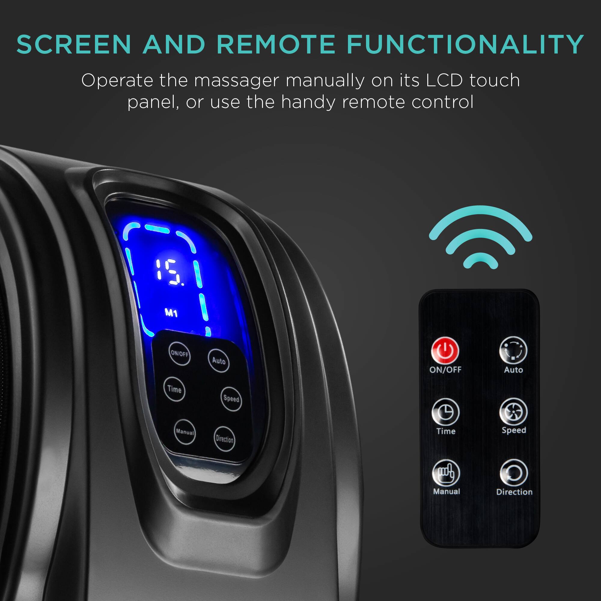 SCREEN AND REMOTE FUNCTIONALITY

Operate the massager manually on its LCD touch panel, or use the handy remote control.

1S M1 OWOFF Auto ON/OFF Auto Time Manual Speed Direction

Time Speed Manual Direction