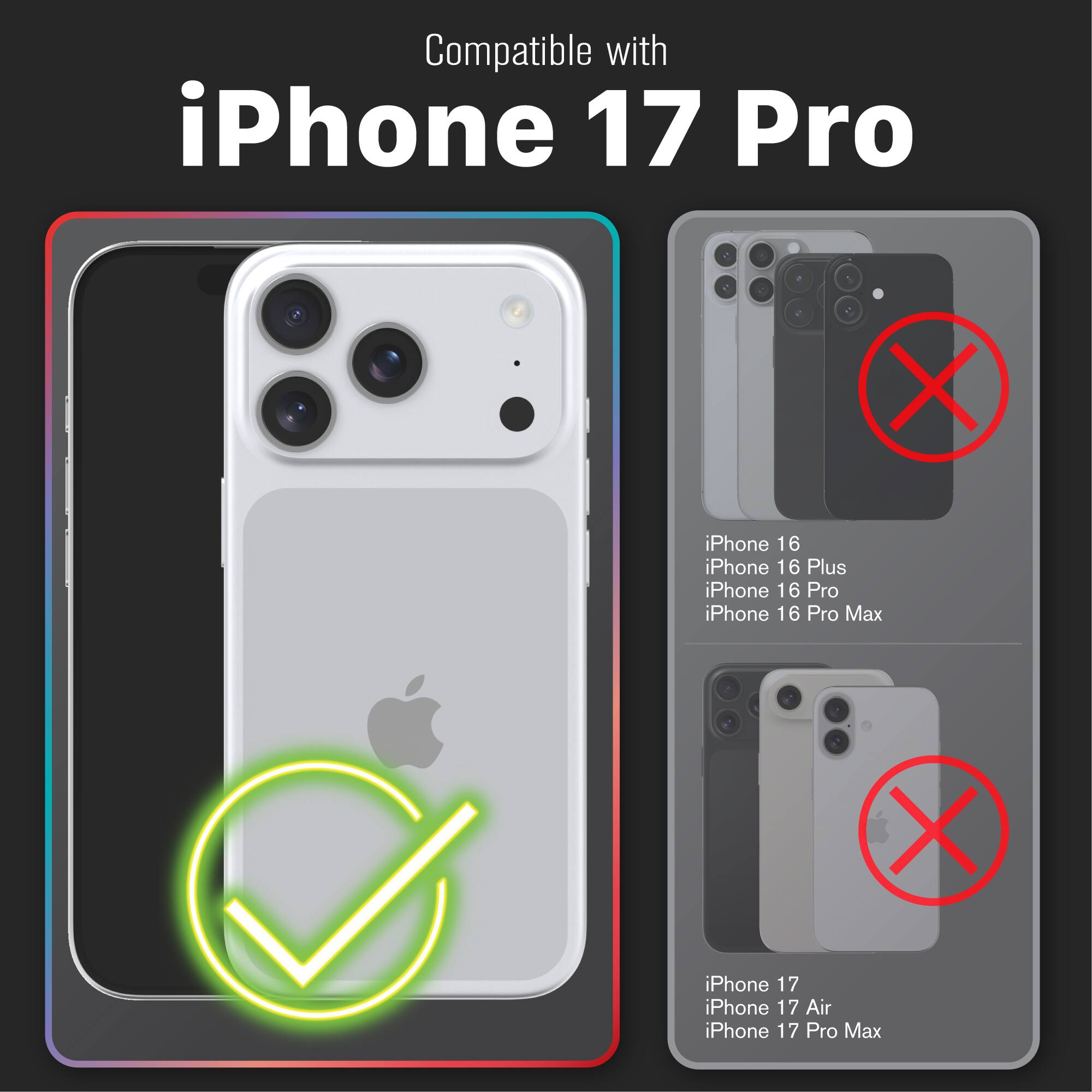 Compatible with  
iPhone 17 Pro  

iPhone 16  
iPhone 16 Plus  
iPhone 16 Pro  
iPhone 16 Pro Max  

iPhone 17  
iPhone 17 Air  
iPhone 17 Pro Max