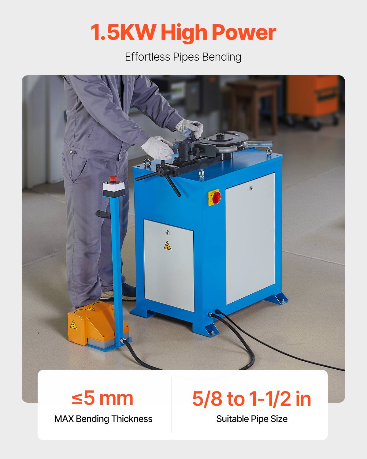 1.5KW High Power Effortless Pipes Bending  
≤5 mm MAX Bending Thickness  
5/8 to 1-1/2 in Suitable Pipe Size