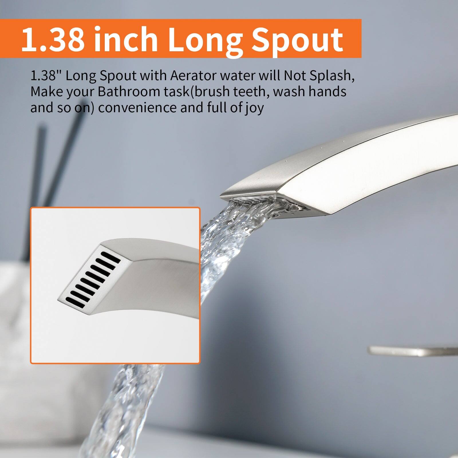 1.38 inch Long Spout

1.38" Long Spout with Aerator water will Not Splash, Make your Bathroom task (brush teeth, wash hands and so on) convenience and full of joy
