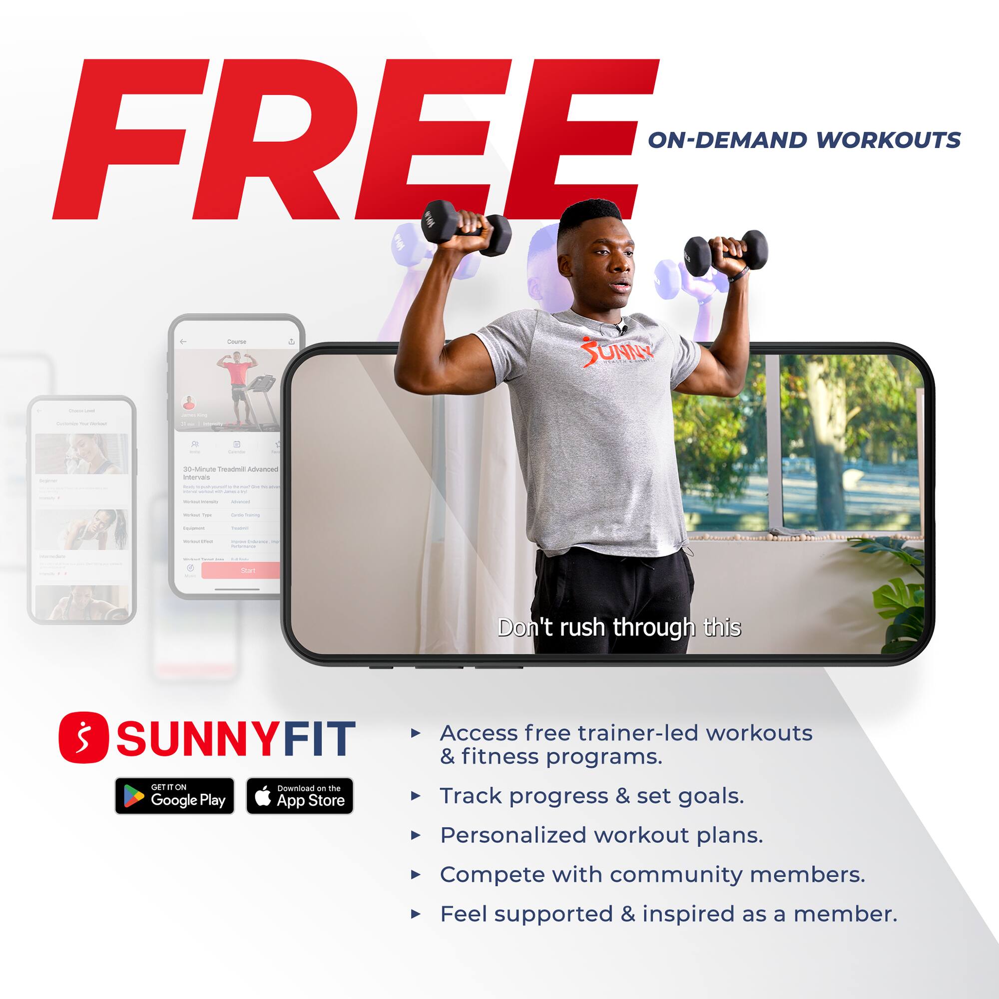 FREE ON-DEMAND WORKOUTS

SUNNYFIT

Don't rush through this

Access free trainer-led workouts & fitness programs.
Track progress & set goals.
Personalized workout plans.
Compete with community members.
Feel supported & inspired as a member.

Download on the Google Play App Store