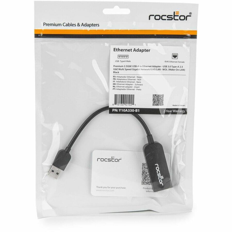 Premium Cables & Adapters  
rocstor Ethernet Adapter  
USB Type-A Male to Ethernet Female  
Premium 2.5GbE USB-A to Ethernet Adapter USB 3.0 Type-A 2.5 GbE Multi Speed Gigabit Network RJ45/LAN WOL Wake-On-LAN  
Black  
Adaptador Ethernet Negro  
Adattatore Ethernet Nero  
Ethernet-Adapter Schwarz  
Adaptador Ethernet Preto  
Made in Vietnam  
PN: Y10A330-B1  
2 Year Warranty  
Thank you for your purchase.  
rocstor Product Information