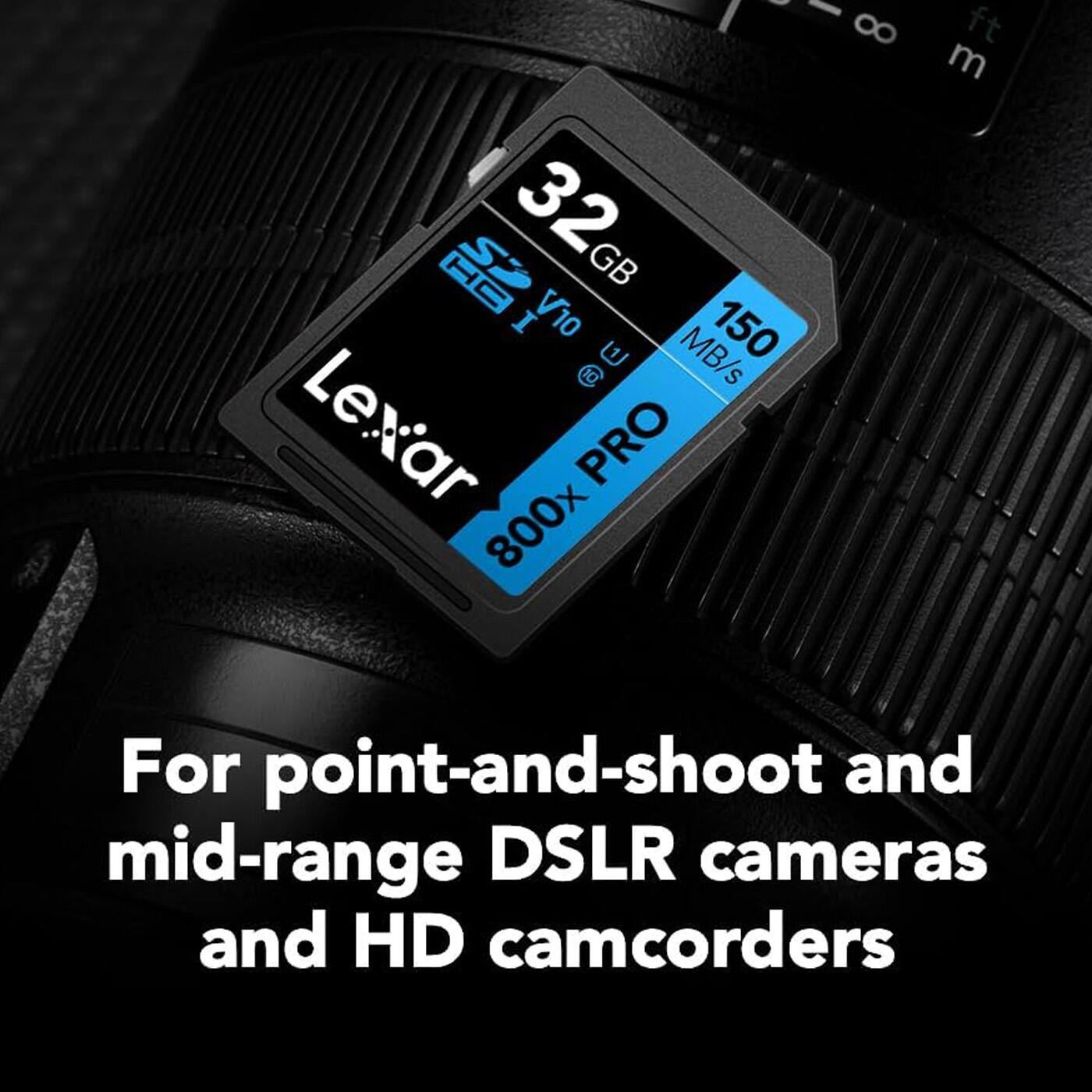 32 GB  
V10  
150 MB/s  
Lexar PRO  
800x  

For point-and-shoot and mid-range DSLR cameras and HD camcorders
