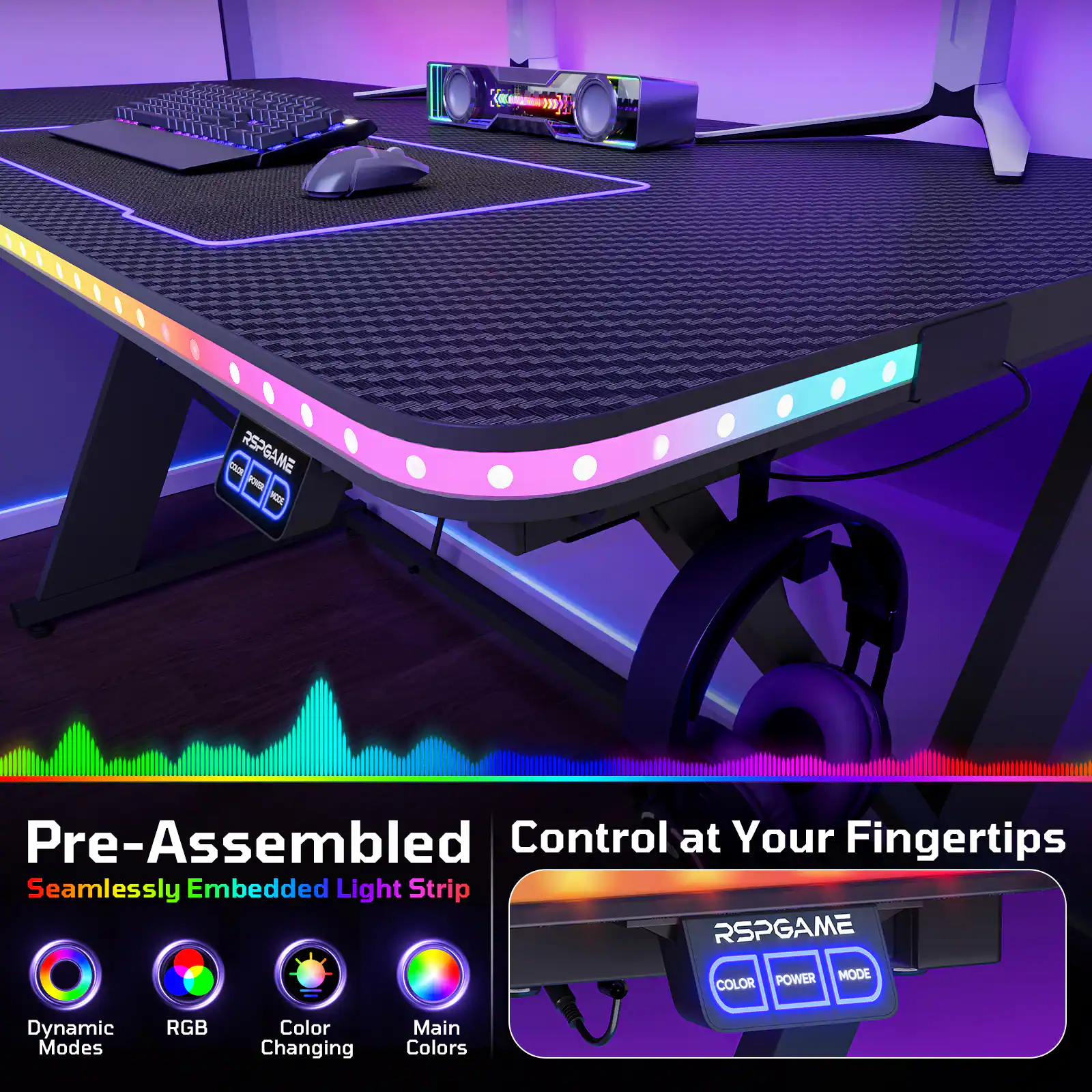 Pre-Assembled Control at Your Fingertips  
Seamlessly Embedded Light Strip  
RSPGAME POWER MODE COLOR  
Dynamic Modes RGB Color Changing Main Colors